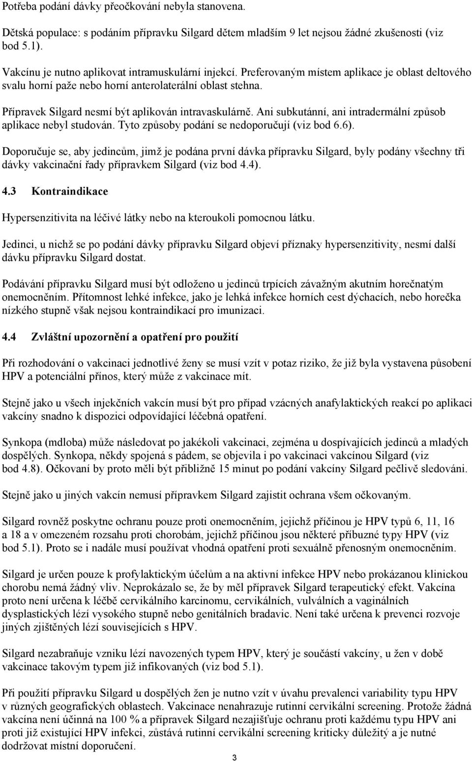 Přípravek Silgard nesmí být aplikován intravaskulárně. Ani subkutánní, ani intradermální způsob aplikace nebyl studován. Tyto způsoby podání se nedoporučují (viz bod 6.6).