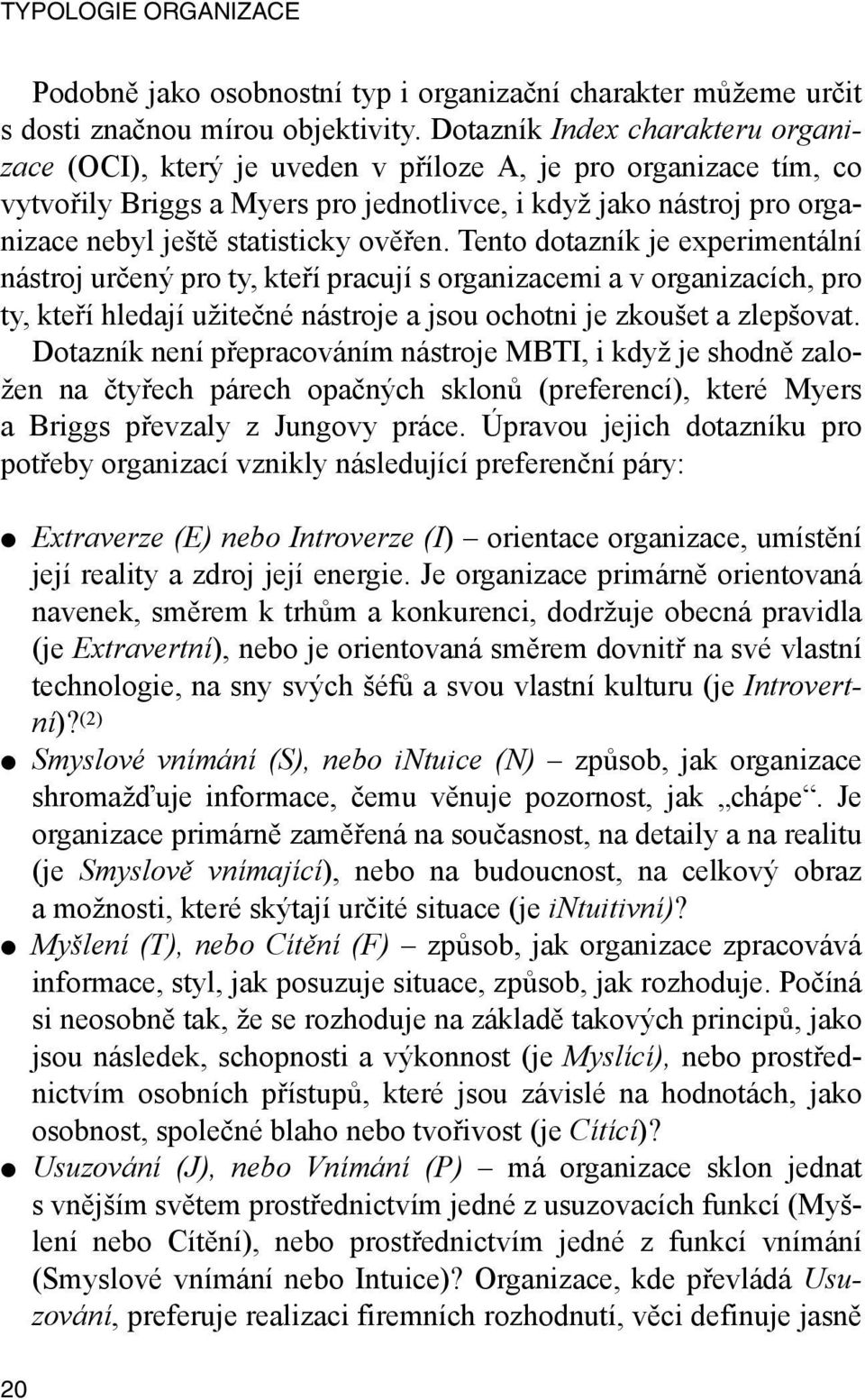 ověřen. Tento dotazník je experimentální nástroj určený pro ty, kteří pracují s organizacemi a v organizacích, pro ty, kteří hledají užitečné nástroje a jsou ochotni je zkoušet a zlepšovat.