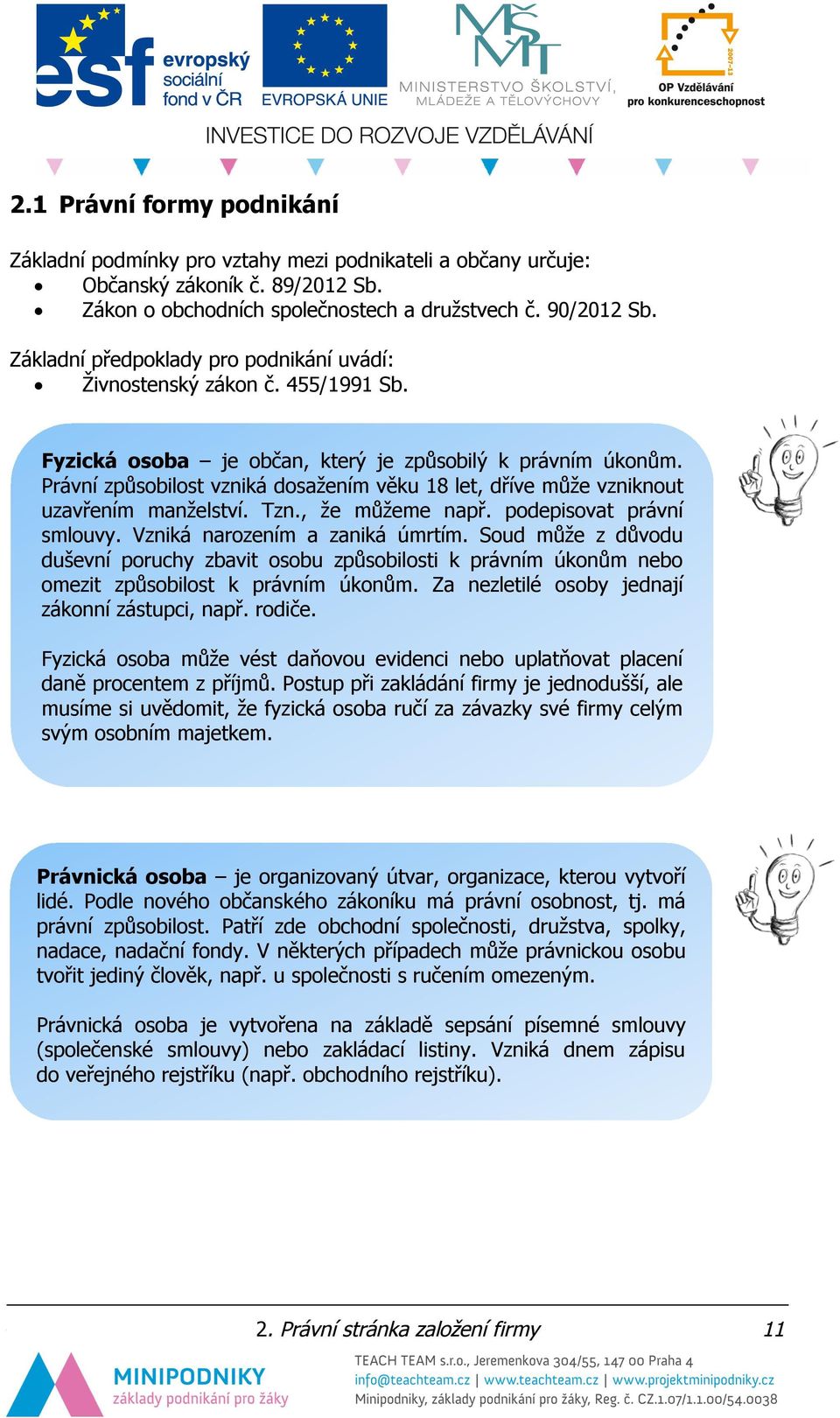 Právní způsobilost vzniká dosažením věku 18 let, dříve může vzniknout uzavřením manželství. Tzn., že můžeme např. podepisovat právní smlouvy. Vzniká narozením a zaniká úmrtím.