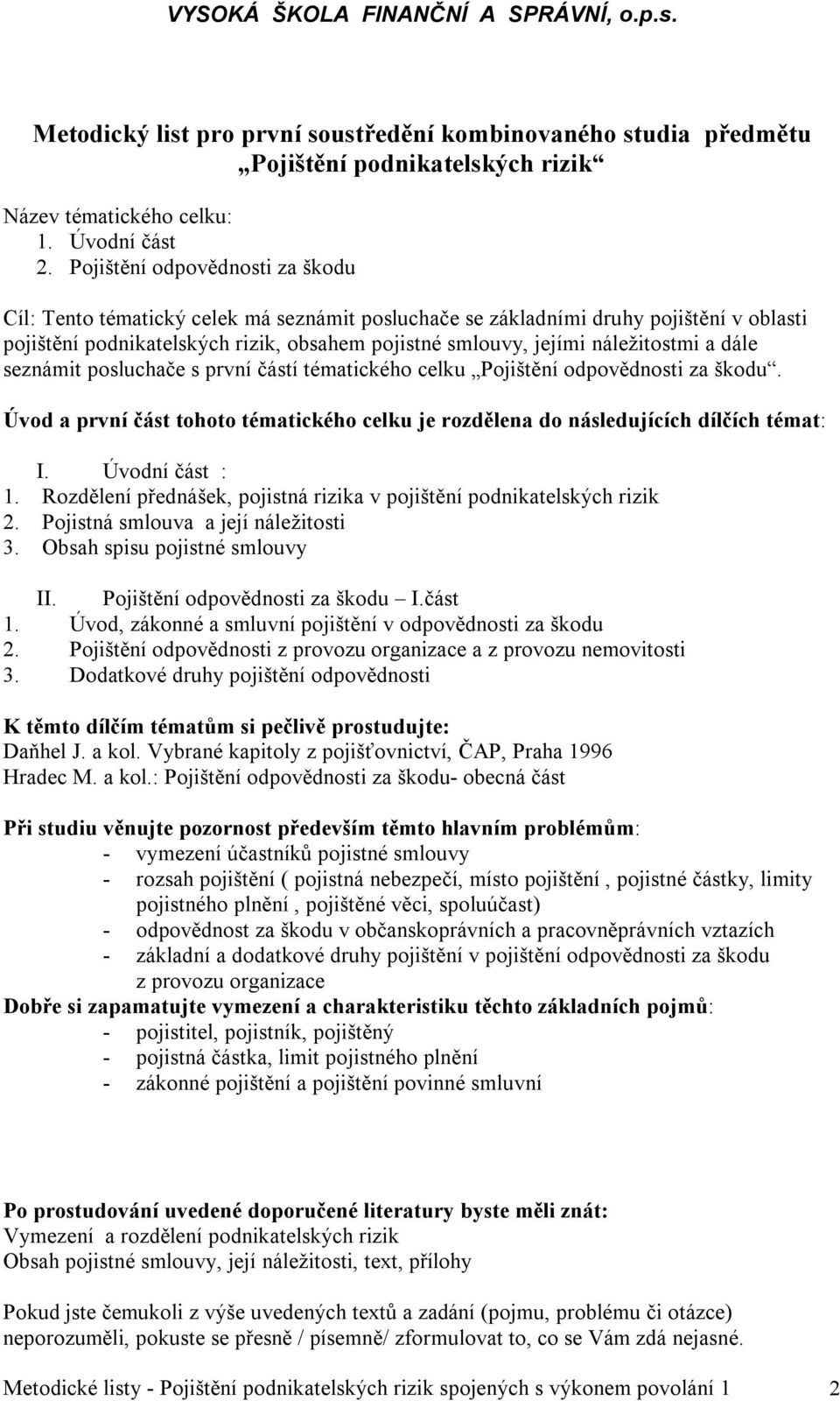 náležitostmi a dále seznámit posluchače s první částí tématického celku Pojištění odpovědnosti za škodu. Úvod a první část tohoto tématického celku je rozdělena do následujících dílčích témat: I.