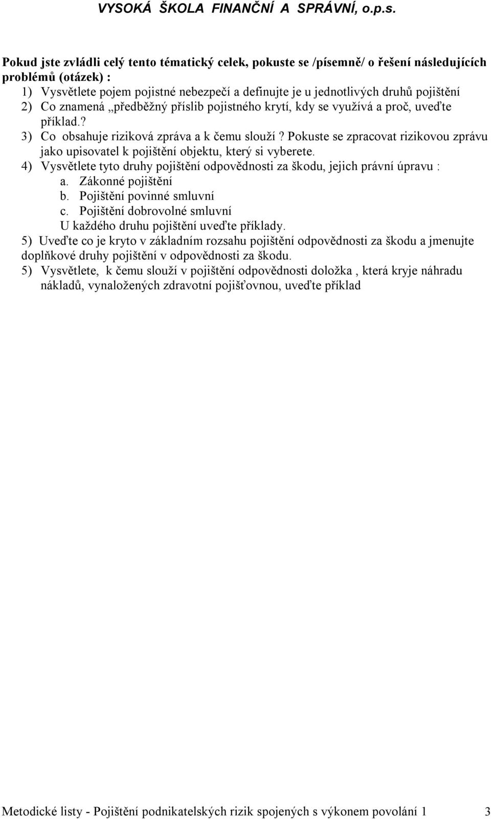 Pokuste se zpracovat rizikovou zprávu jako upisovatel k pojištění objektu, který si vyberete. 4) Vysvětlete tyto druhy pojištění odpovědnosti za škodu, jejich právní úpravu : a. Zákonné pojištění b.