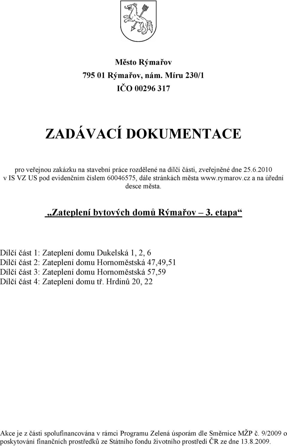 etapa Dílčí část 1: Zateplení domu Dukelská 1, 2, 6 Dílčí část 2: Zateplení domu Hornoměstská 47,49,51 Dílčí část 3: Zateplení domu Hornoměstská 57,59 Dílčí část 4: