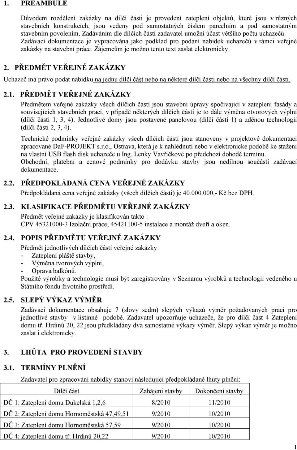 Zadávací dokumentace je vypracována jako podklad pro podání nabídek uchazečů v rámci veřejné zakázky na stavební práce. Zájemcům je možno tento text zaslat elektronicky. 2.