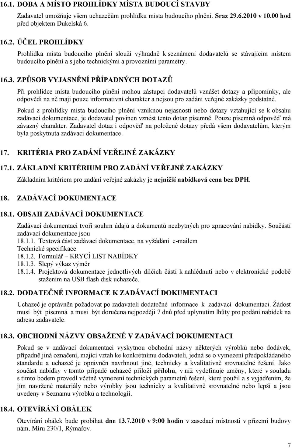 16.3. ZPŮSOB VYJASNĚNÍ PŘÍPADNÝCH DOTAZŮ Při prohlídce místa budoucího plnění mohou zástupci dodavatelů vznášet dotazy a připomínky, ale odpovědi na ně mají pouze informativní charakter a nejsou pro