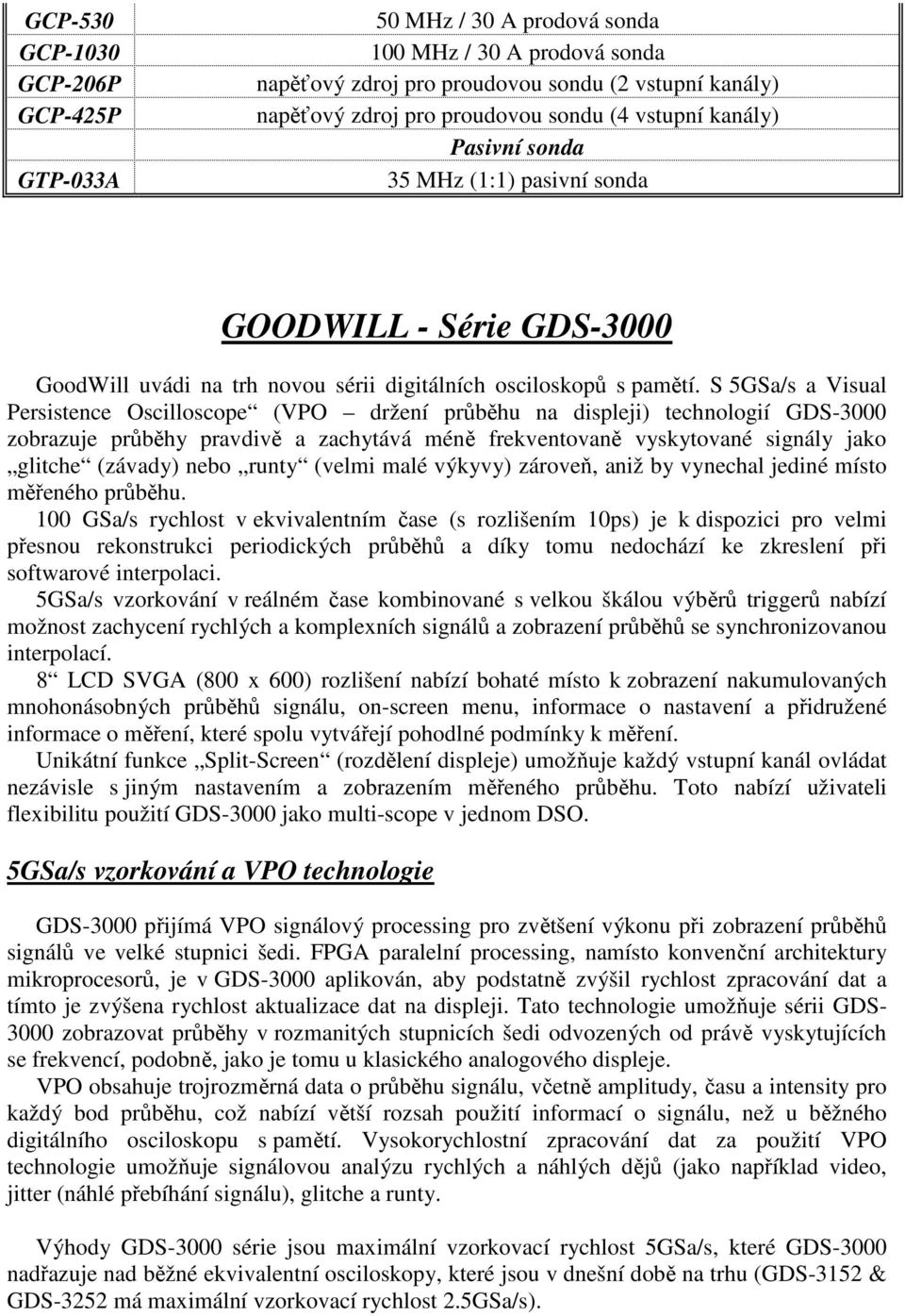 S 5GSa/s a Visual Persistence Oscilloscope (VPO držení průběhu na displeji) technologií GDS-3000 zobrazuje průběhy pravdivě a zachytává méně frekventovaně vyskytované signály jako glitche (závady)