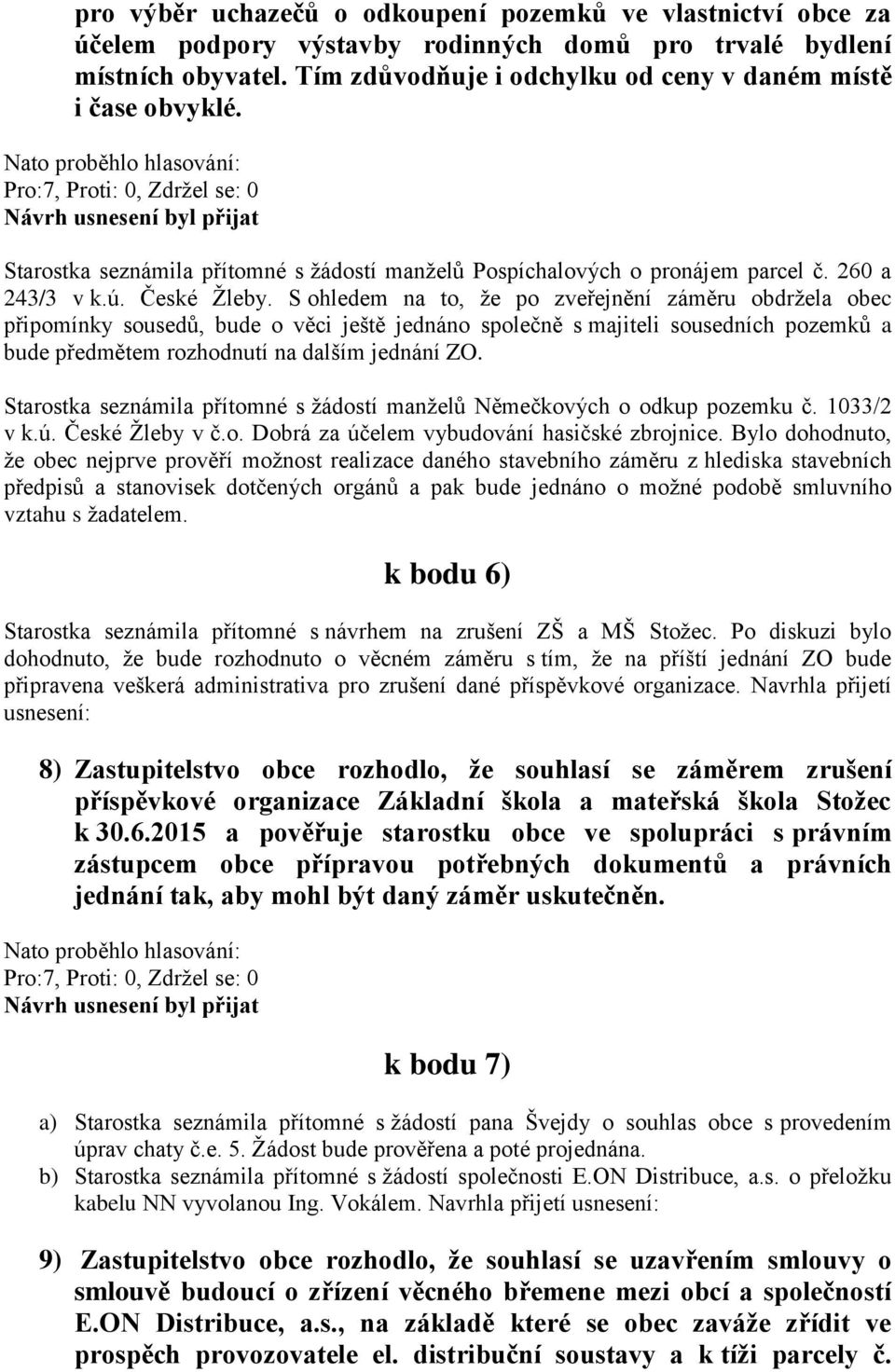 S ohledem na to, že po zveřejnění záměru obdržela obec připomínky sousedů, bude o věci ještě jednáno společně s majiteli sousedních pozemků a bude předmětem rozhodnutí na dalším jednání ZO.