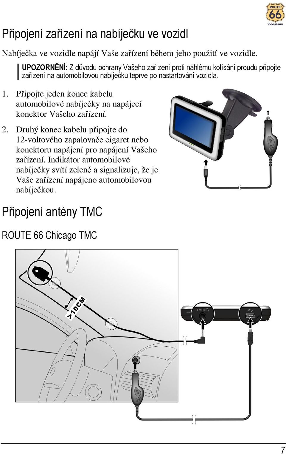 Připojte jeden konec kabelu automobilové nabíječky na napájecí konektor Vašeho zařízení. 2.