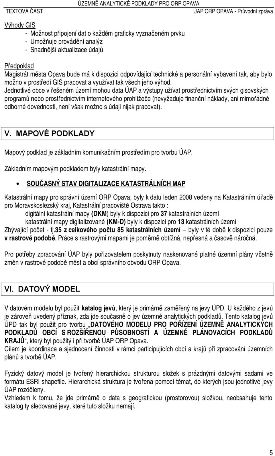 Jednotlivé obce v řešeném území mohou data ÚAP a výstupy užívat prostřednictvím svých gisovských programů nebo prostřednictvím internetového prohlížeče (nevyžaduje finanční náklady, ani mimořádné