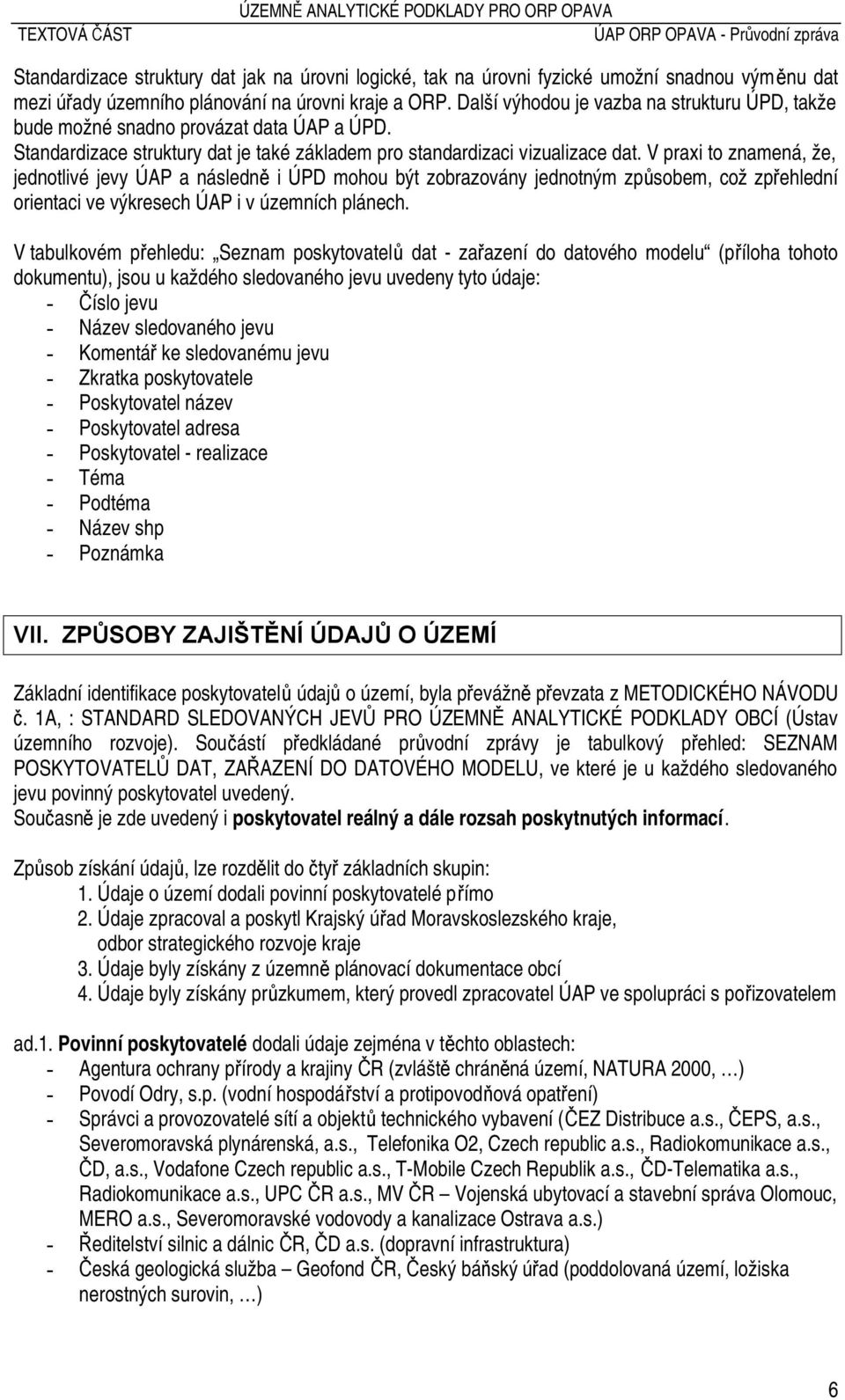 V praxi to znamená, že, jednotlivé jevy ÚAP a následně i ÚPD mohou být zobrazovány jednotným způsobem, což zpřehlední orientaci ve výkresech ÚAP i v územních plánech.