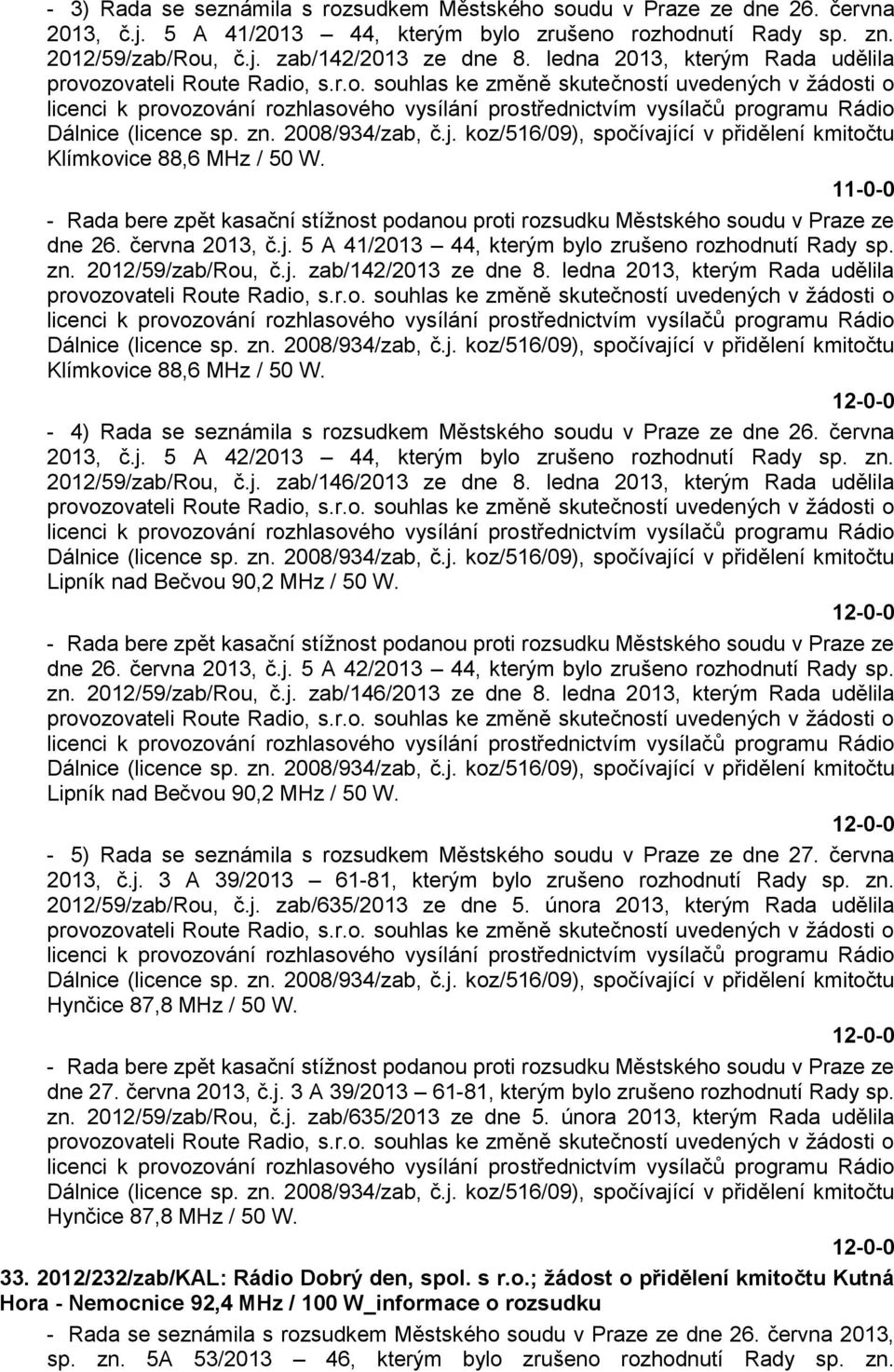 zn. 2008/934/zab, č.j. koz/516/09), spočívající v přidělení kmitočtu Klímkovice 88,6 MHz / 50 W. 11-0-0 - Rada bere zpět kasační stížnost podanou proti rozsudku Městského soudu v Praze ze dne 26.