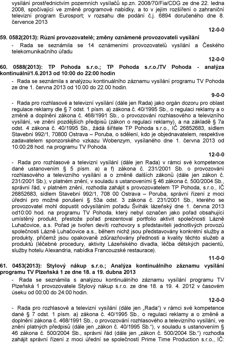 0582(2013): Různí provozovatelé; změny oznámené provozovateli vysílání - Rada se seznámila se 14 oznámeními provozovatelů vysílání a Českého telekomunikačního úřadu 60. 0588(2013): TP Pohoda s.r.o.; TP Pohoda s.