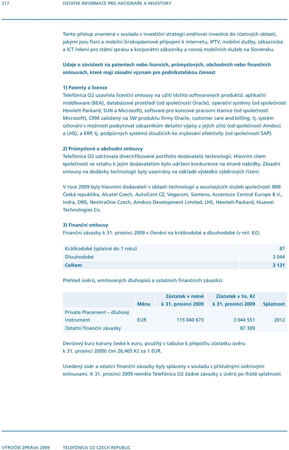 Údaje o závislosti na patentech nebo licencích, průmyslových, obchodních nebo finančních smlouvách, které mají zásadní význam pro podnikatelskou činnost 1) Patenty a licence Telefónica O2 uzavřela