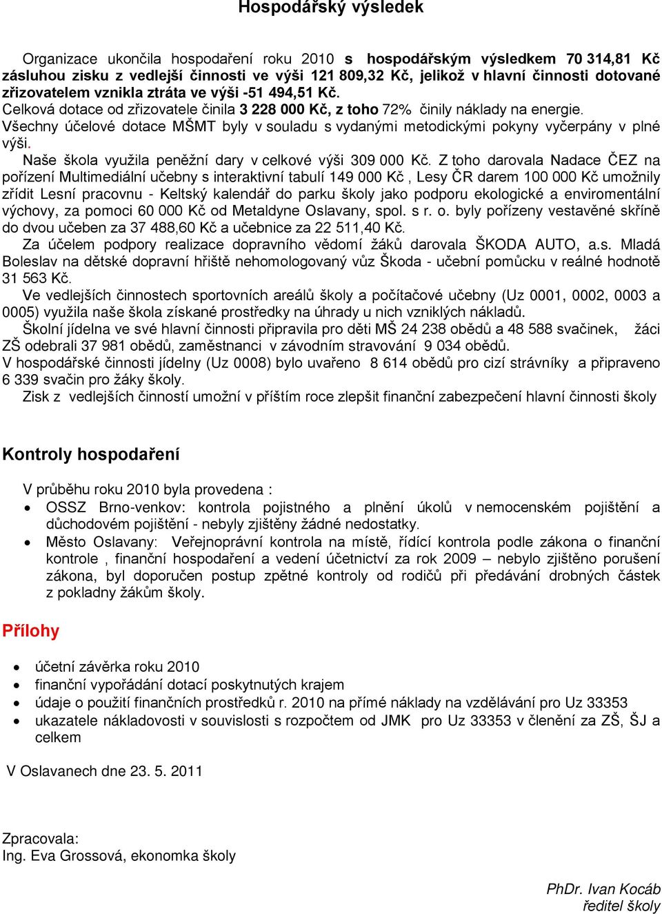 Všechny účelové dotace MŠMT byly v souladu s vydanými metodickými pokyny vyčerpány v plné výši. Naše škola využila peněžní dary v celkové výši 309 000 Kč.