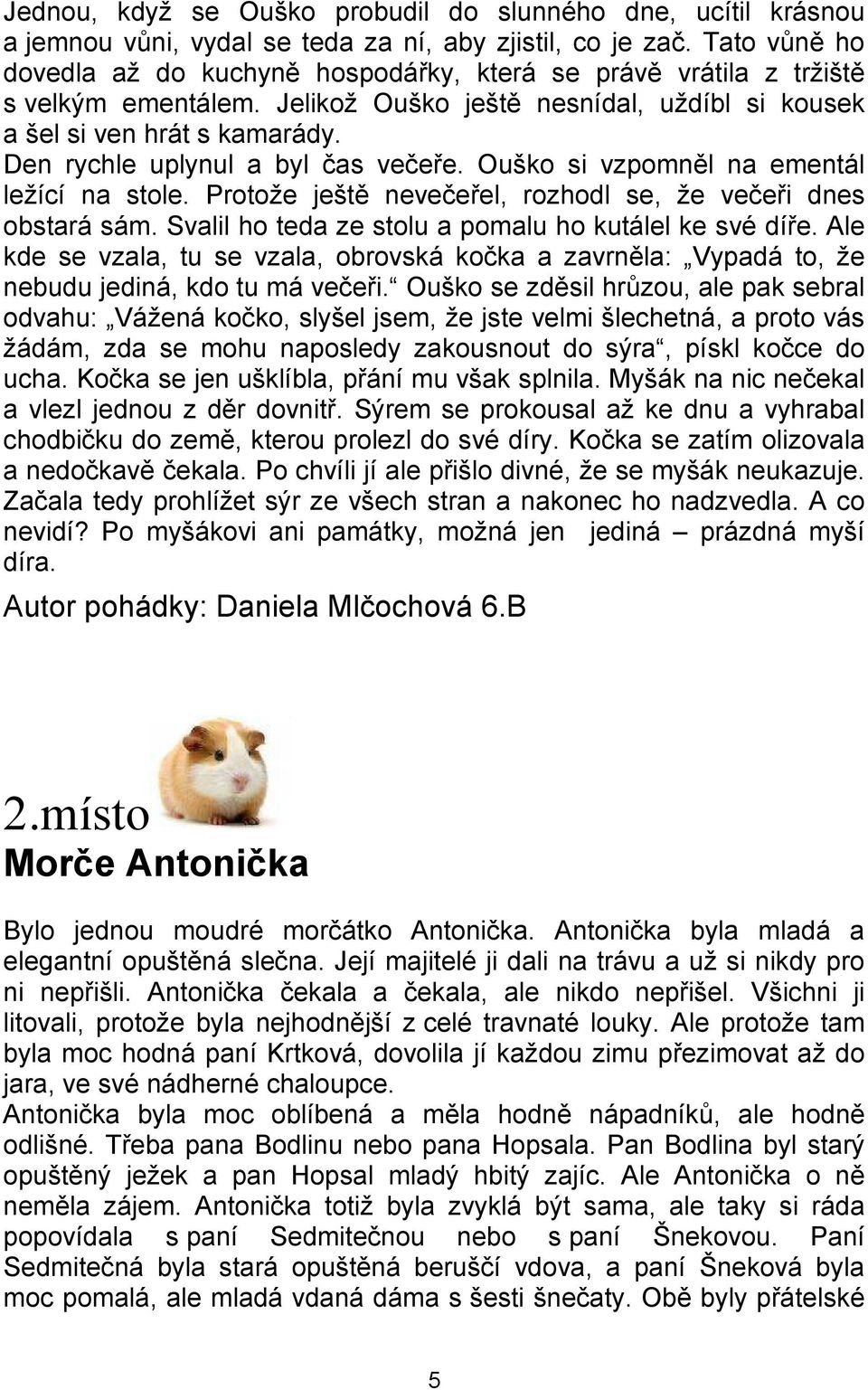 Den rychle uplynul a byl čas večeře. Ouško si vzpomněl na ementál ležící na stole. Protože ještě nevečeřel, rozhodl se, že večeři dnes obstará sám.