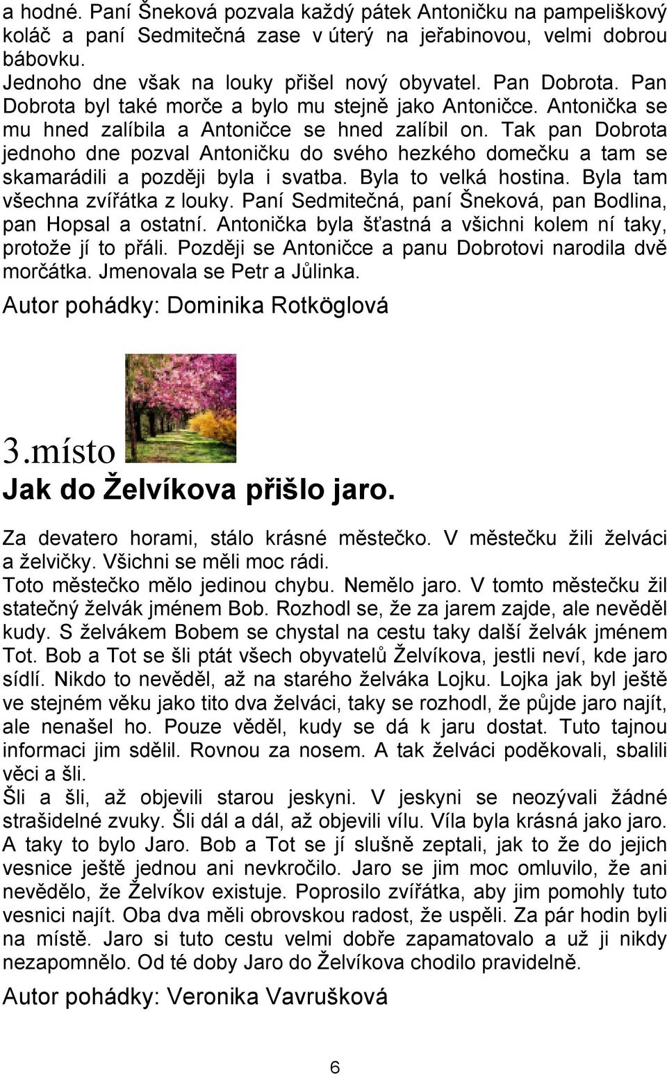 Tak pan Dobrota jednoho dne pozval Antoničku do svého hezkého domečku a tam se skamarádili a později byla i svatba. Byla to velká hostina. Byla tam všechna zvířátka z louky.