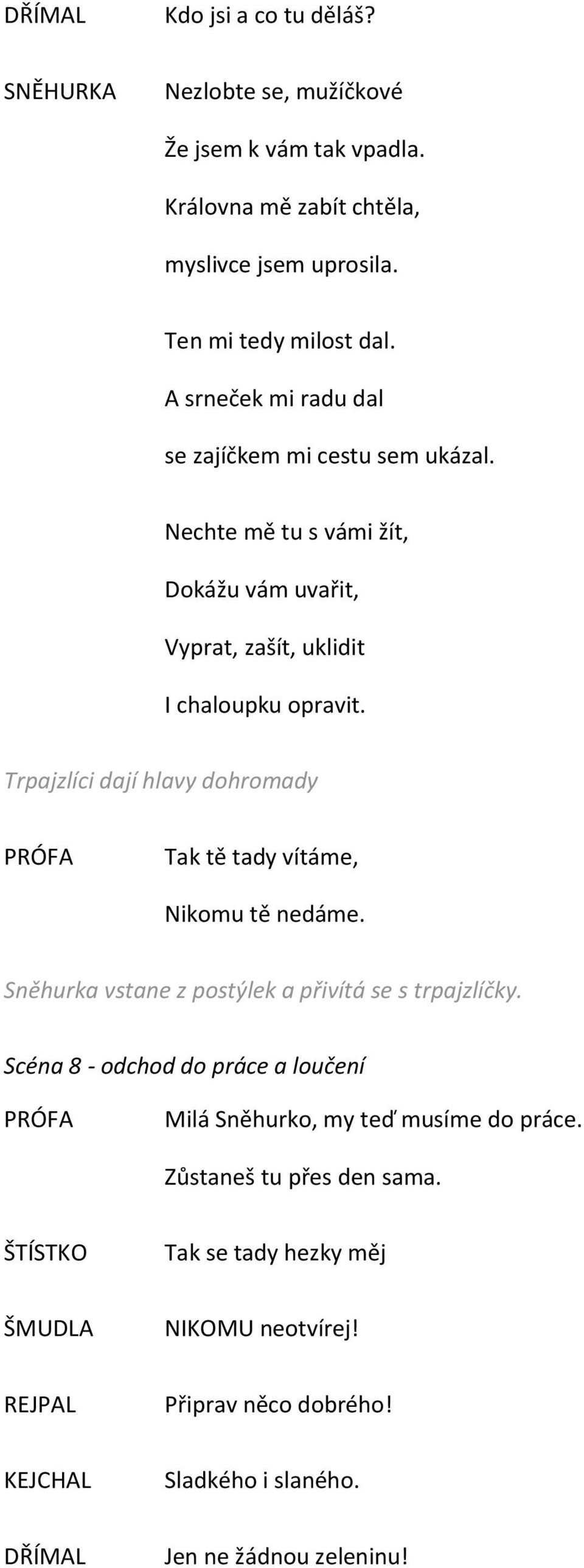 Trpajzlíci dají hlavy dohromady PRÓFA Tak tě tady vítáme, Nikomu tě nedáme. Sněhurka vstane z postýlek a přivítá se s trpajzlíčky.