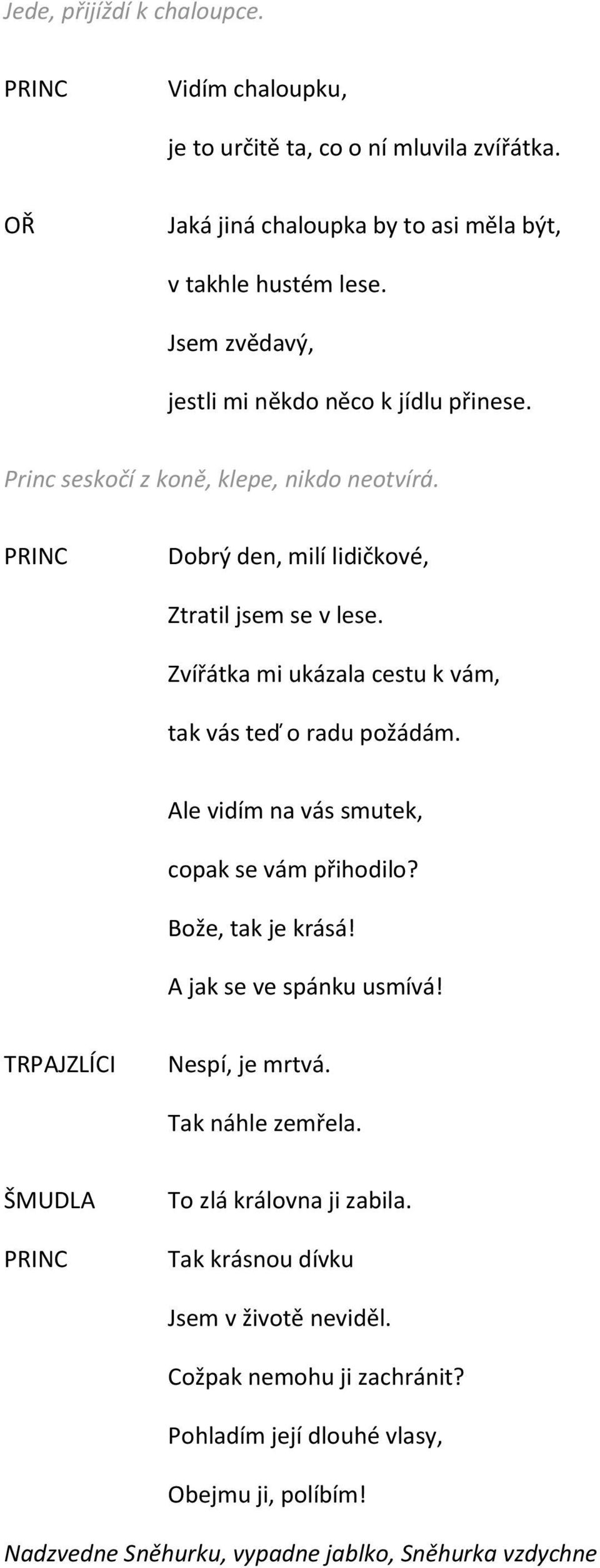 Zvířátka mi ukázala cestu k vám, tak vás teď o radu požádám. Ale vidím na vás smutek, copak se vám přihodilo? Bože, tak je krásá! A jak se ve spánku usmívá!