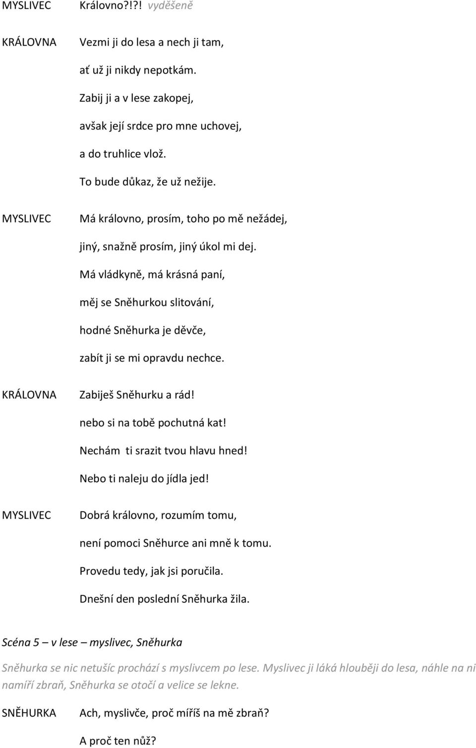 Má vládkyně, má krásná paní, měj se Sněhurkou slitování, hodné Sněhurka je děvče, zabít ji se mi opravdu nechce. KRÁLOVNA Zabiješ Sněhurku a rád! nebo si na tobě pochutná kat!