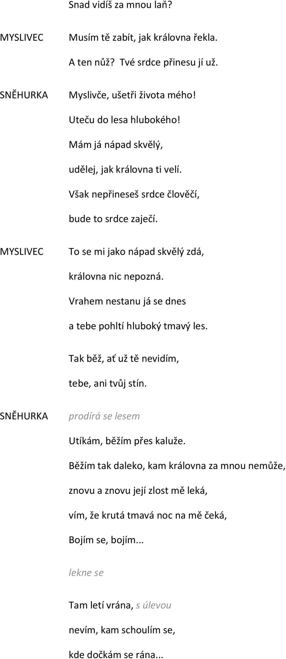 Vrahem nestanu já se dnes a tebe pohltí hluboký tmavý les. Tak běž, ať už tě nevidím, tebe, ani tvůj stín. SNĚHURKA prodírá se lesem Utíkám, běžím přes kaluže.