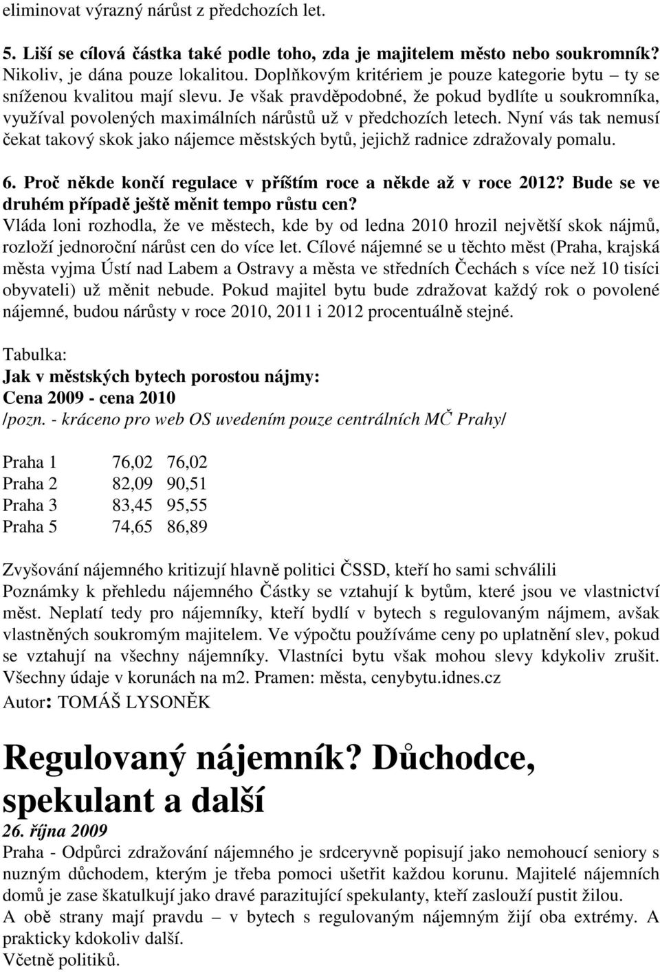 Nyní vás tak nemusí čekat takový skok jako nájemce městských bytů, jejichž radnice zdražovaly pomalu. 6. Proč někde končí regulace v příštím roce a někde až v roce 2012?