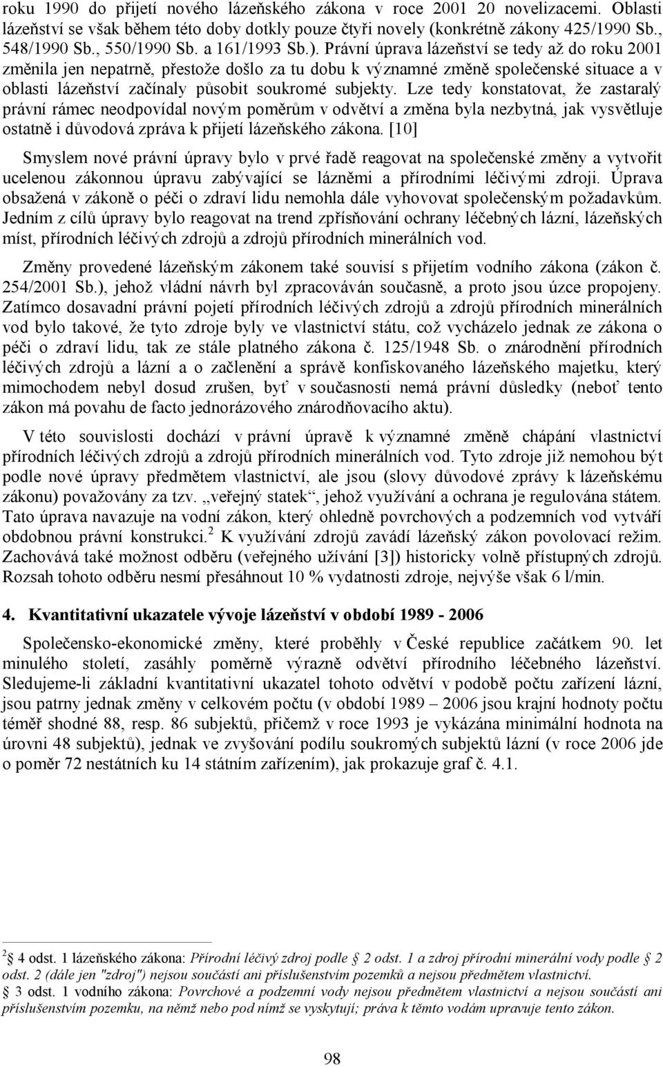 Právní úprava lázeňství se tedy až do roku 2001 změnila jen nepatrně, přestože došlo za tu dobu k významné změně společenské situace a v oblasti lázeňství začínaly působit soukromé subjekty.