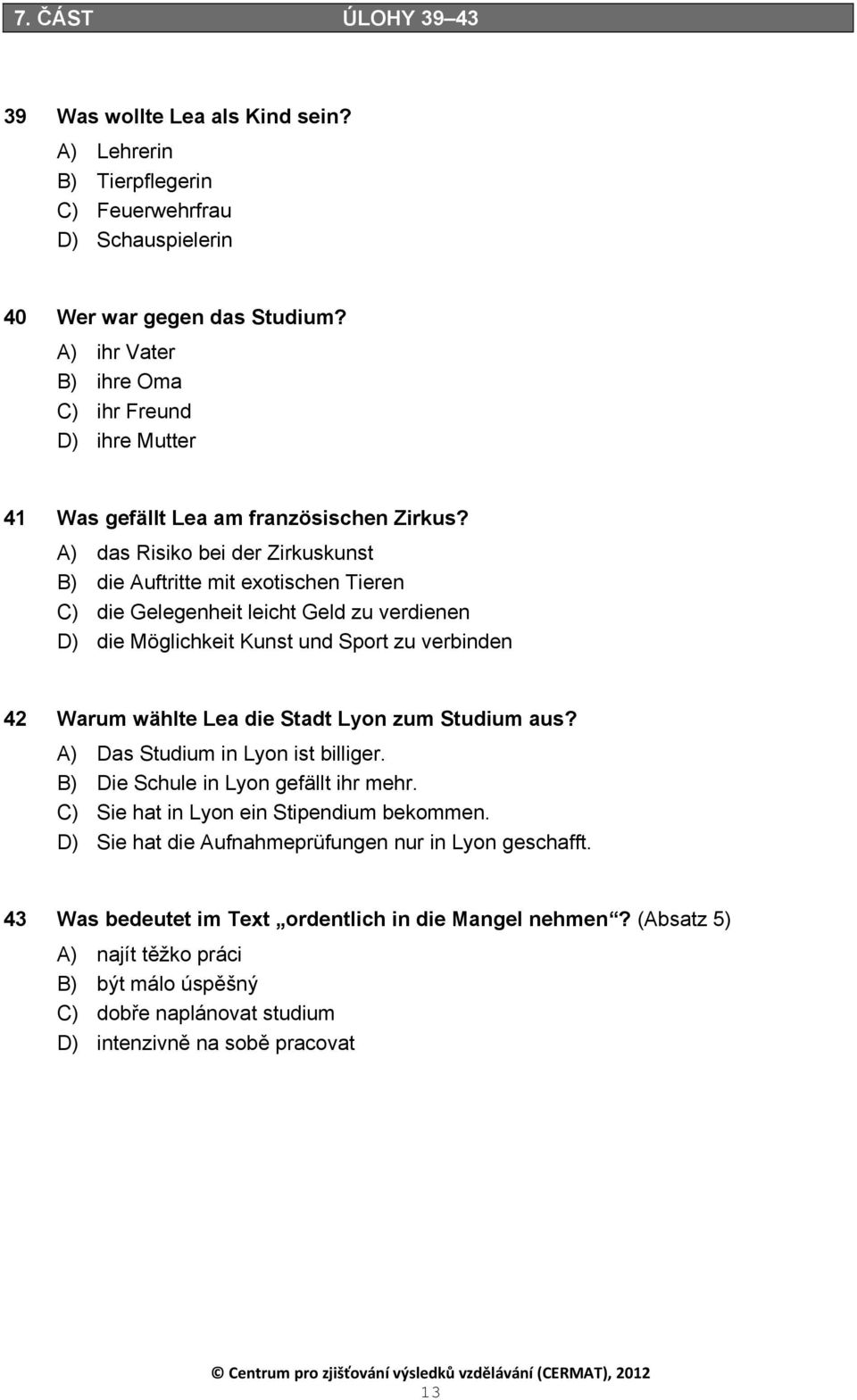 A) das Risiko bei der Zirkuskunst B) die Auftritte mit exotischen Tieren C) die Gelegenheit leicht Geld zu verdienen D) die Möglichkeit Kunst und Sport zu verbinden 42 Warum wählte Lea die Stadt Lyon