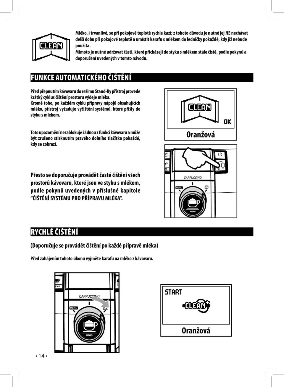 FUNKCE AUTOMATICKÉHO ČIŠTĚNÍ Před přepnutím kávovaru do režimu Stand-By přístroj provede krátký cyklus čištění prostoru výdeje mléka.