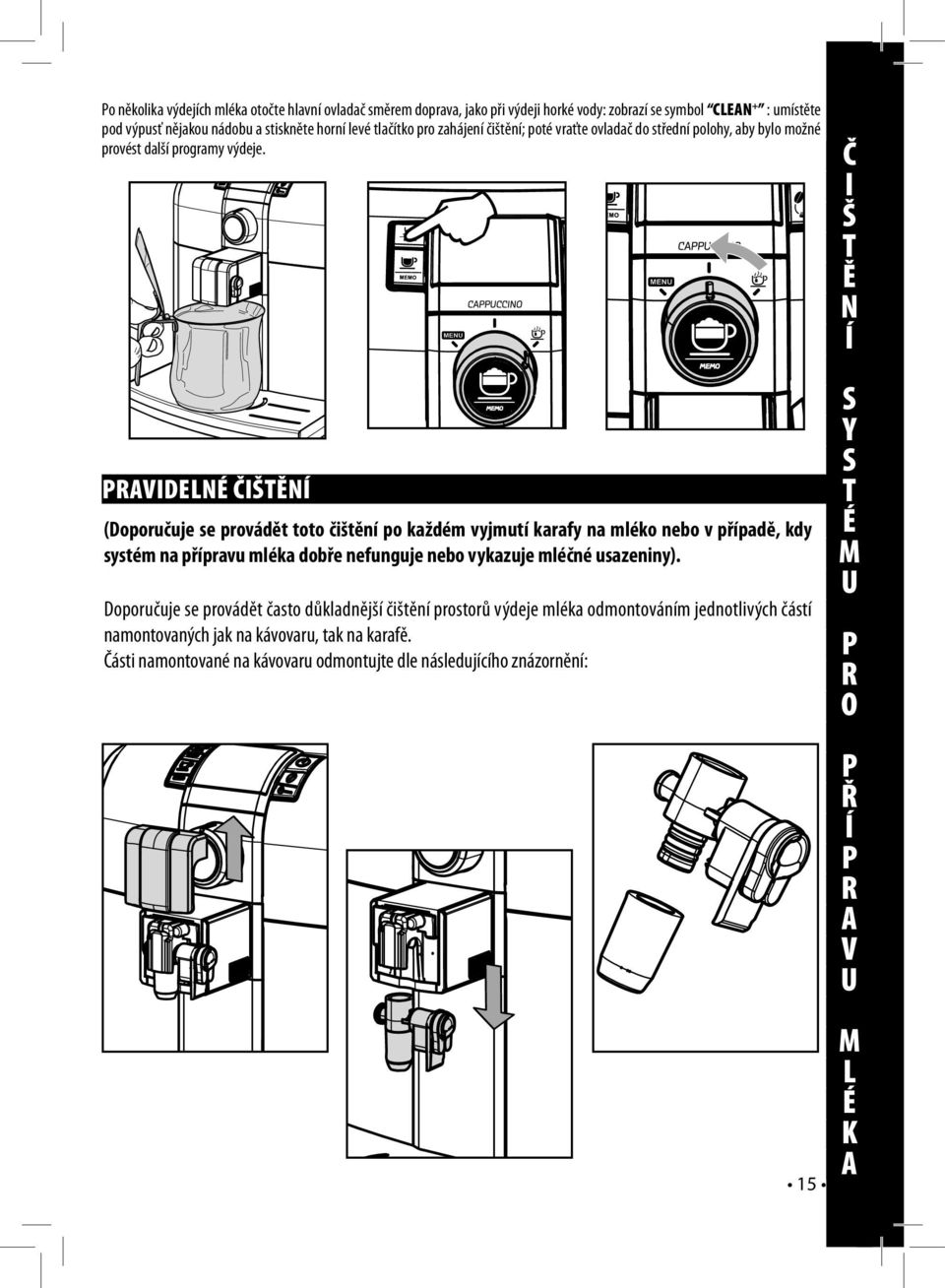 Č I Š T Ě N Í PRAVIDELNÉ ČIŠTĚNÍ (Doporučuje se provádět toto čištění po každém vyjmutí karafy na mléko nebo v případě, kdy systém na přípravu mléka dobře nefunguje nebo vykazuje mléčné