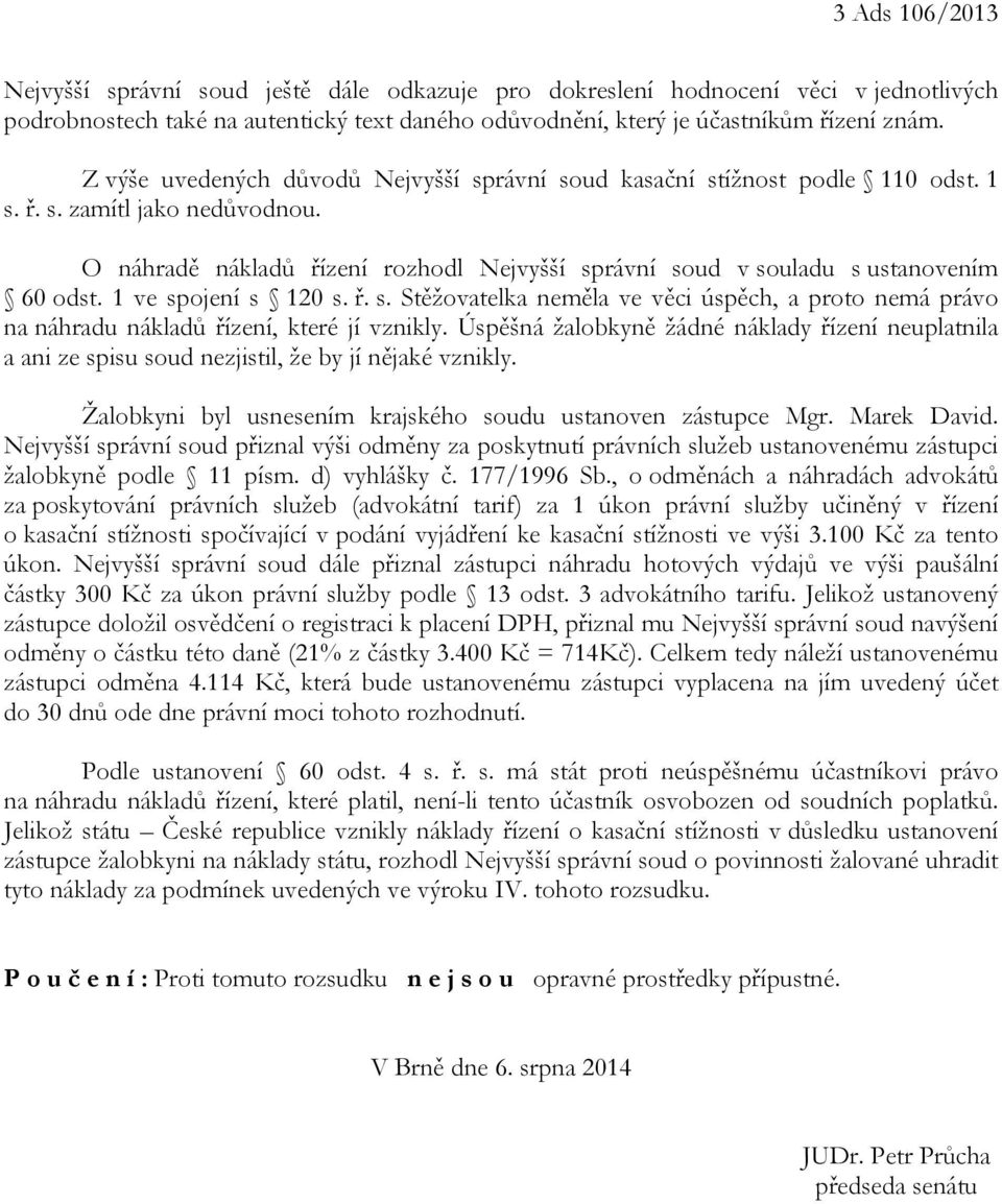 O náhradě nákladů řízení rozhodl Nejvyšší správní soud v souladu s ustanovením 60 odst. 1 ve spojení s 120 s. ř. s. Stěžovatelka neměla ve věci úspěch, a proto nemá právo na náhradu nákladů řízení, které jí vznikly.