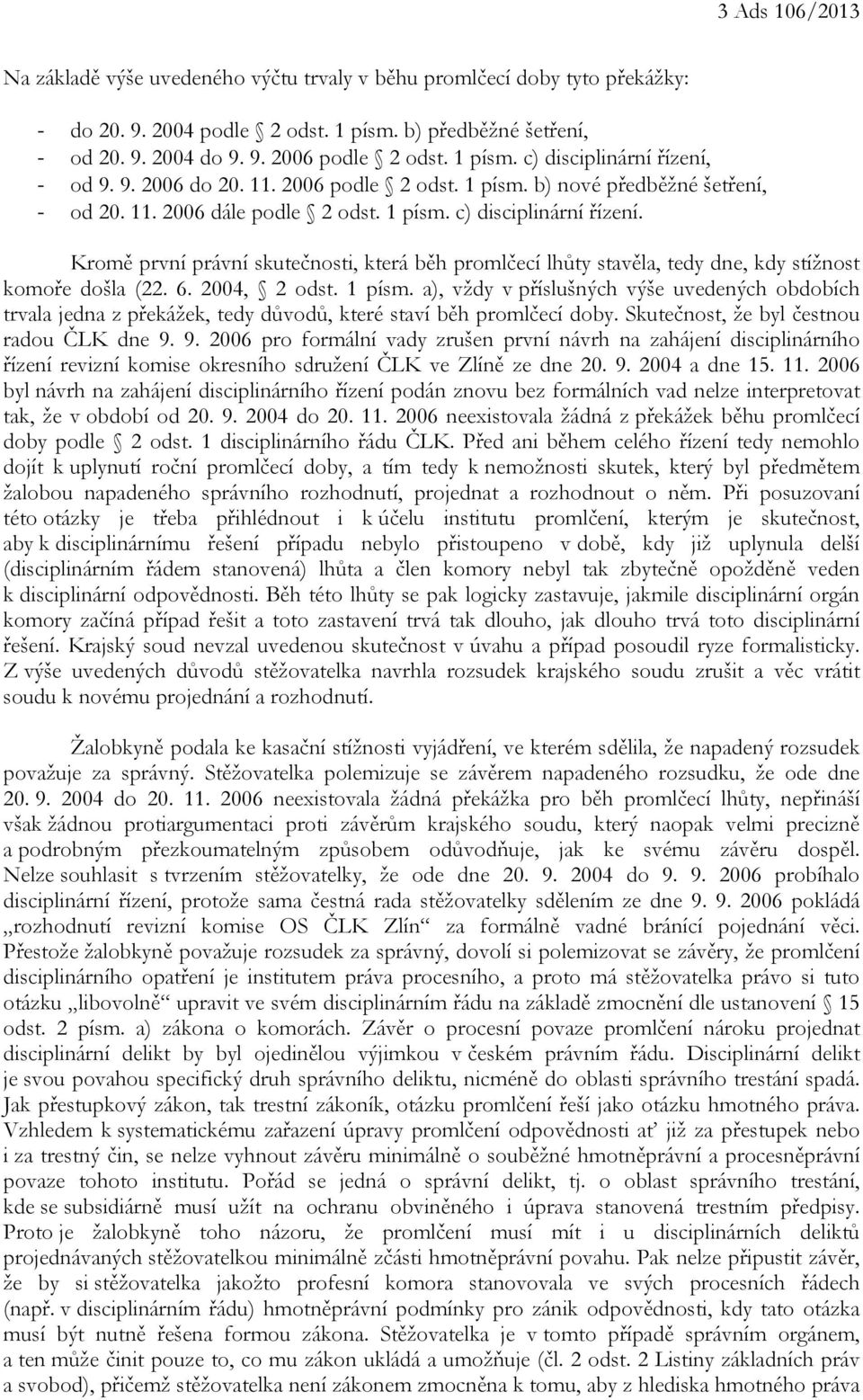 6. 2004, 2 odst. 1 písm. a), vždy v příslušných výše uvedených obdobích trvala jedna z překážek, tedy důvodů, které staví běh promlčecí doby. Skutečnost, že byl čestnou radou ČLK dne 9.