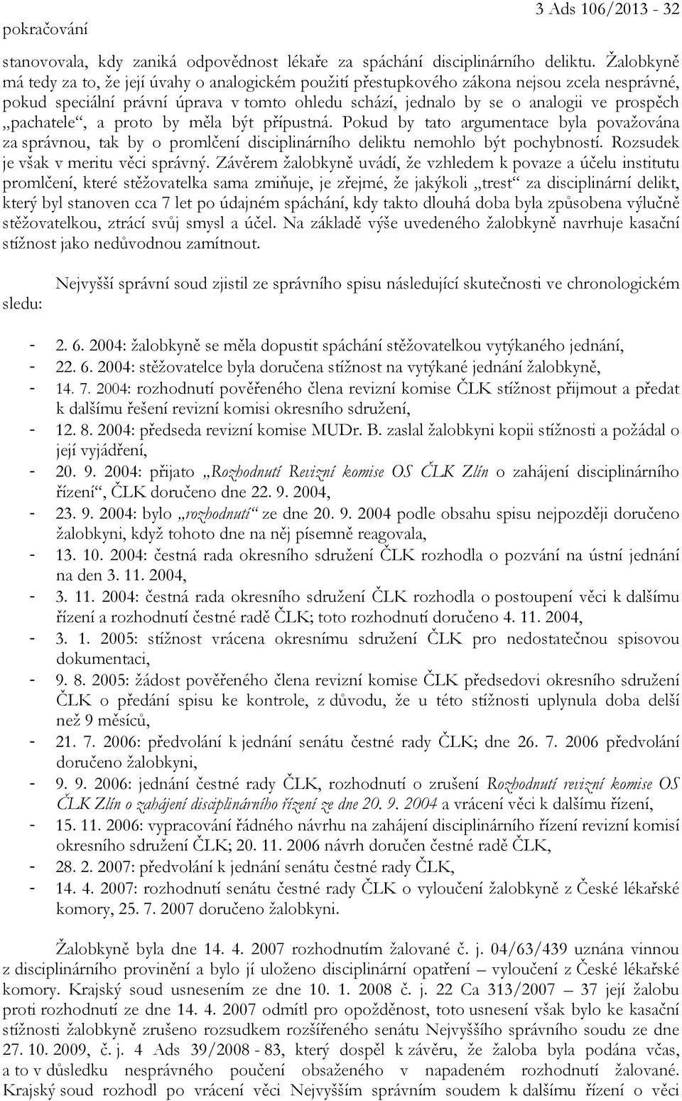 pachatele, a proto by měla být přípustná. Pokud by tato argumentace byla považována za správnou, tak by o promlčení disciplinárního deliktu nemohlo být pochybností.