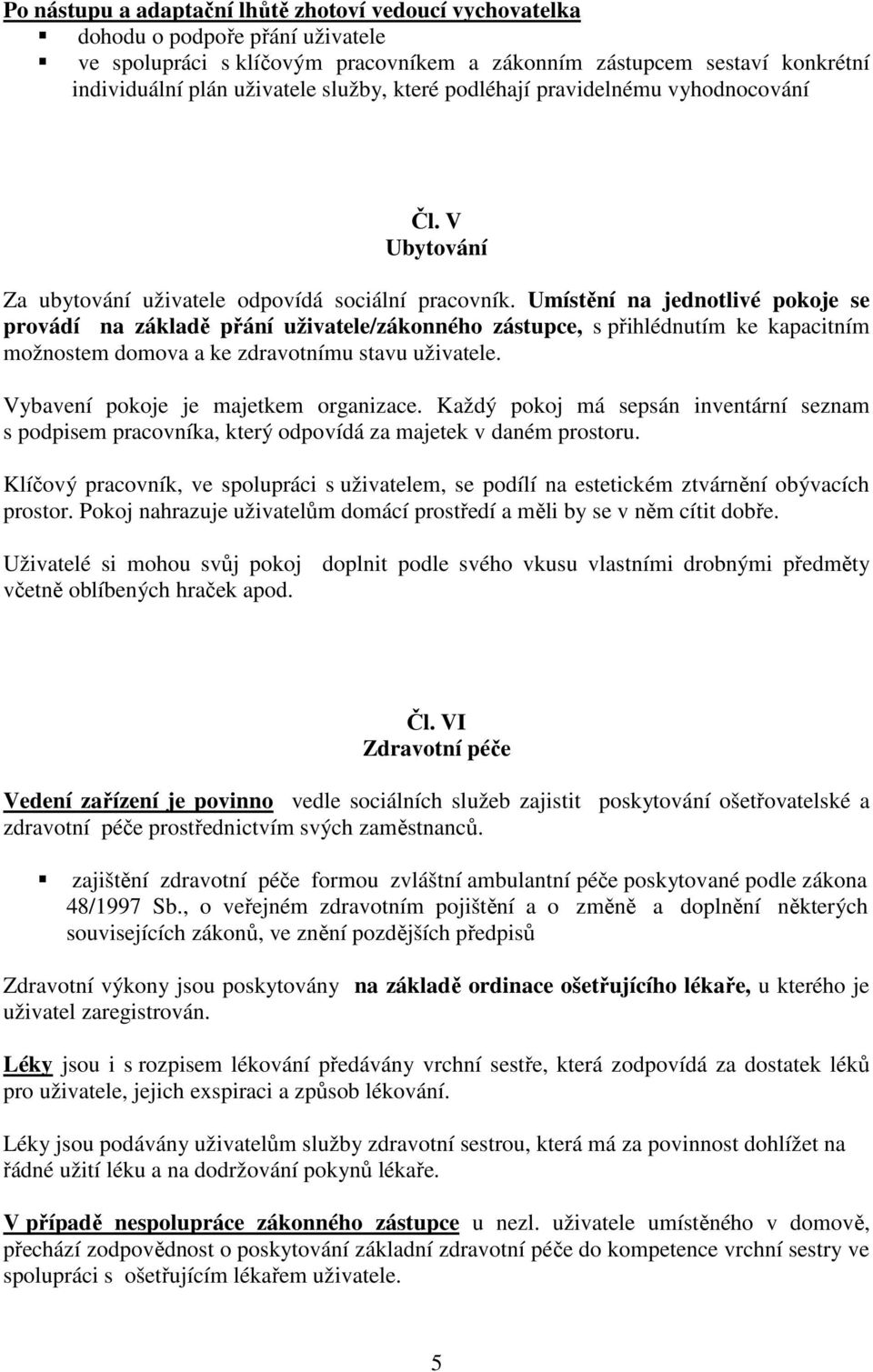 Umístění na jednotlivé pokoje se provádí na základě přání uživatele/zákonného zástupce, s přihlédnutím ke kapacitním možnostem domova a ke zdravotnímu stavu uživatele.