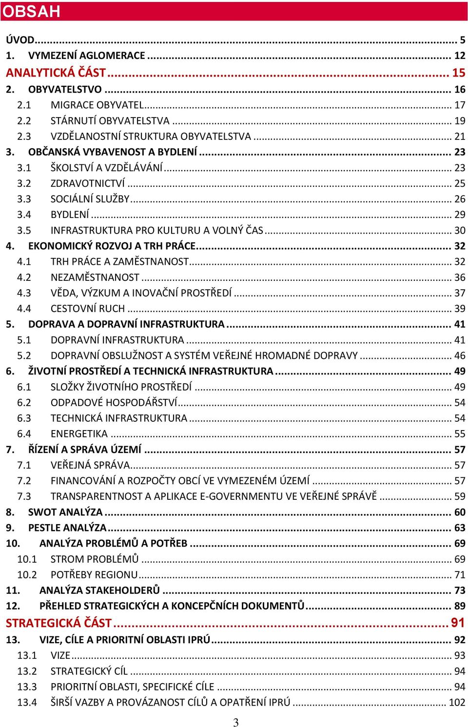 EKONOMICKÝ ROZVOJ A TRH PRÁCE... 32 4.1 TRH PRÁCE A ZAMĚSTNANOST... 32 4.2 NEZAMĚSTNANOST... 36 4.3 VĚDA, VÝZKUM A INOVAČNÍ PROSTŘEDÍ... 37 4.4 CESTOVNÍ RUCH... 39 5.