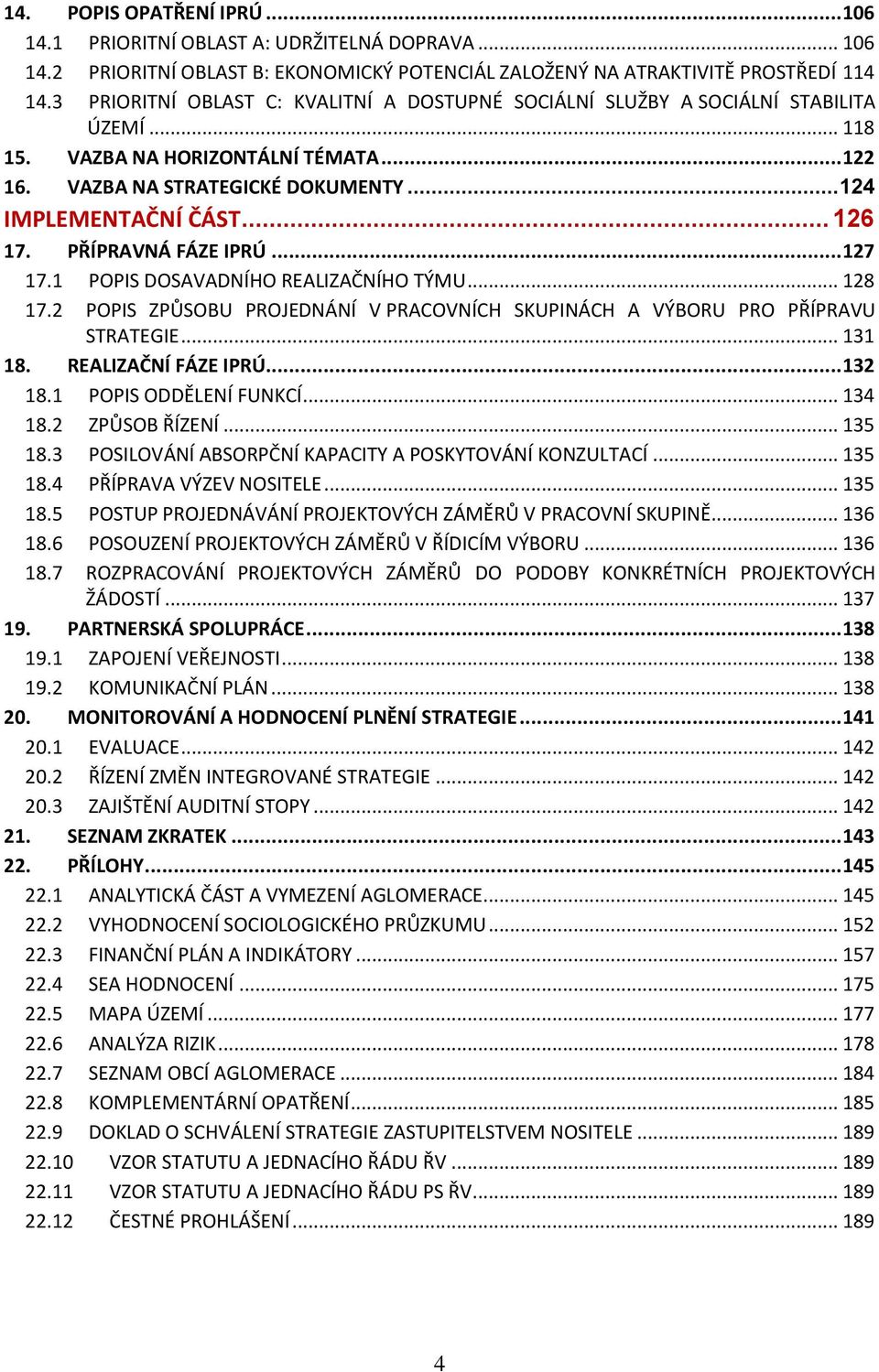 .. 126 17. PŘÍPRAVNÁ FÁZE IPRÚ... 127 17.1 POPIS DOSAVADNÍHO REALIZAČNÍHO TÝMU... 128 17.2 POPIS ZPŮSOBU PROJEDNÁNÍ V PRACOVNÍCH SKUPINÁCH A VÝBORU PRO PŘÍPRAVU STRATEGIE... 131 18.