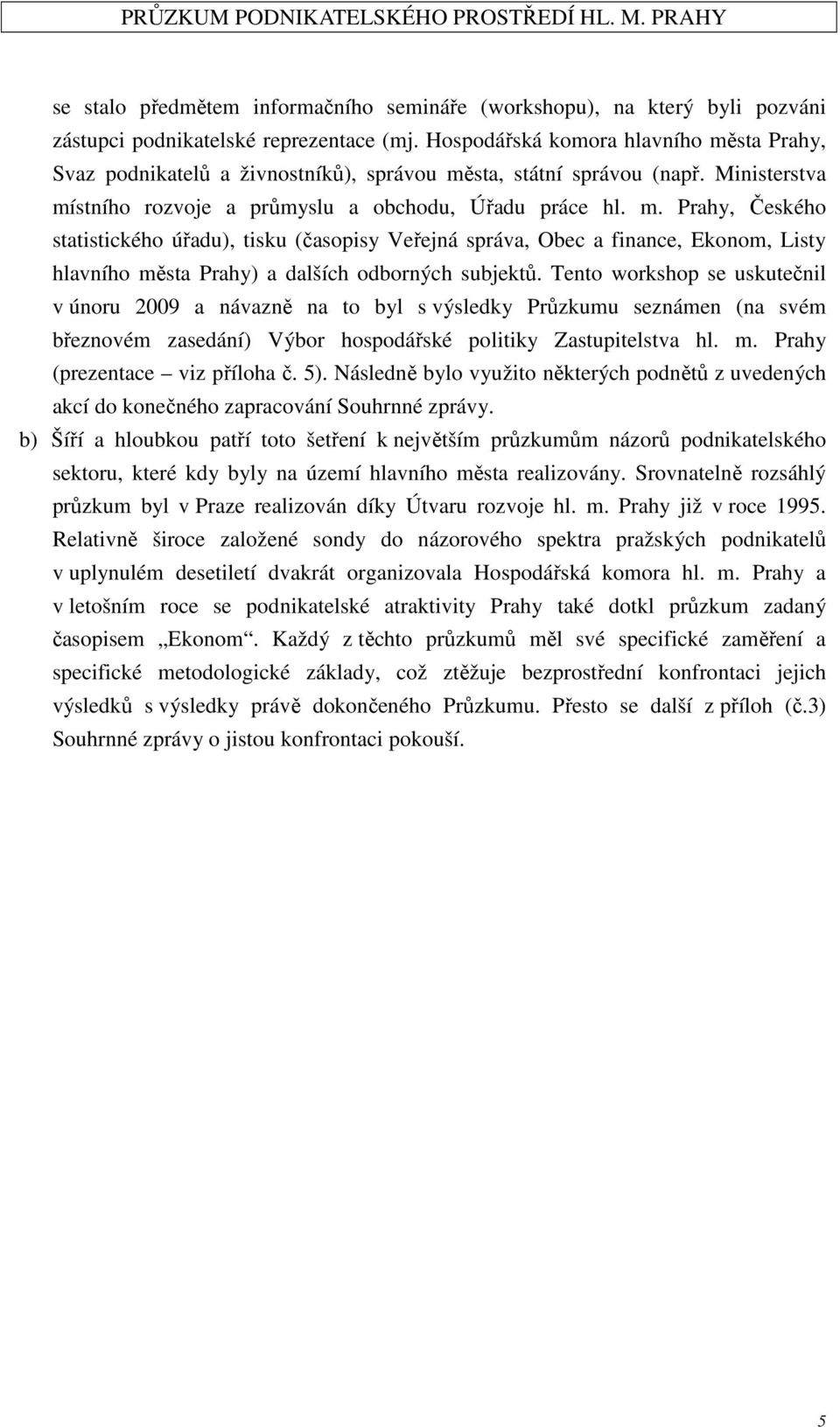 Tento workshop se uskutečnil v únoru 2009 a návazně na to byl s výsledky Průzkumu seznámen (na svém březnovém zasedání) Výbor hospodářské politiky Zastupitelstva hl. m.