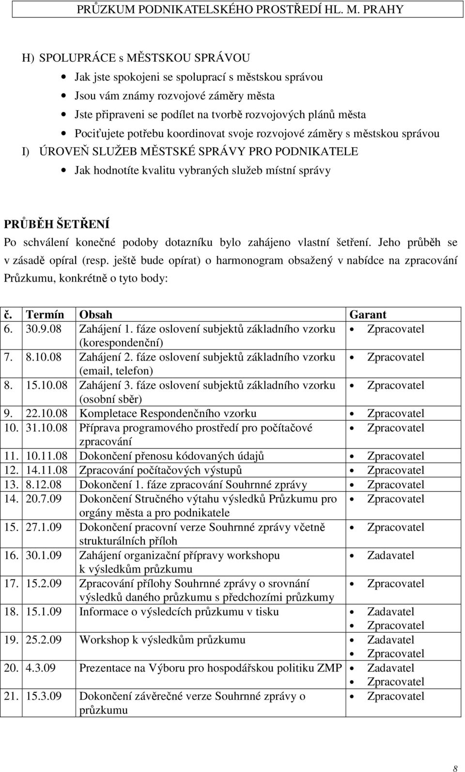 podoby dotazníku bylo zahájeno vlastní šetření. Jeho průběh se v zásadě opíral (resp. ještě bude opírat) o harmonogram obsažený v nabídce na zpracování Průzkumu, konkrétně o tyto body: č.