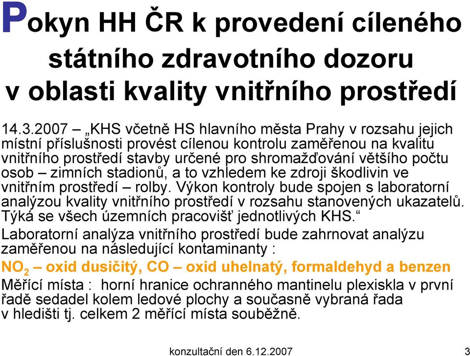 zimních stadionů, a to vzhledem ke zdroji škodlivin ve vnitřním prostředí rolby. Výkon kontroly bude spojen s laboratorní analýzou kvality vnitřního prostředí v rozsahu stanovených ukazatelů.