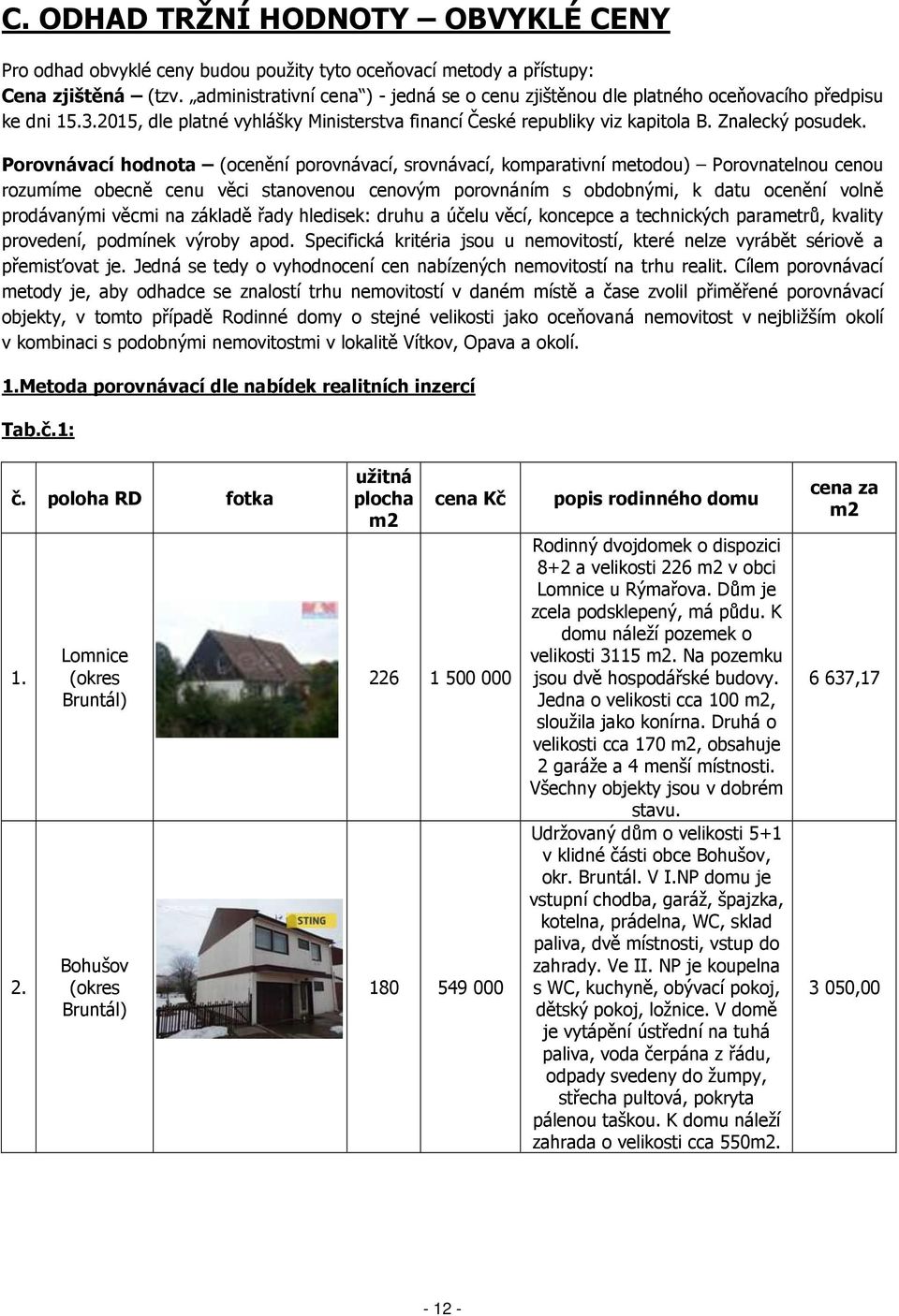 Porovnávací hodnota (ocenění porovnávací, srovnávací, komparativní metodou) Porovnatelnou cenou rozumíme obecně cenu věci stanovenou cenovým porovnáním s obdobnými, k datu ocenění volně prodávanými