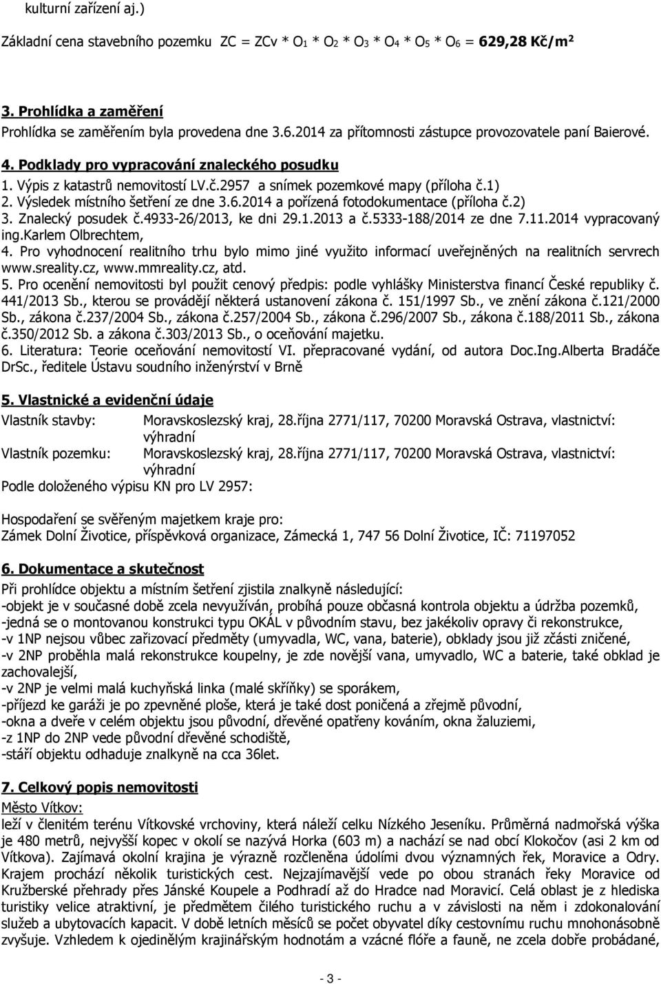 2014 a pořízená fotodokumentace (příloha č.2) 3. Znalecký posudek č.4933-26/2013, ke dni 29.1.2013 a č.5333-188/2014 ze dne 7.11.2014 vypracovaný ing.karlem Olbrechtem, 4.