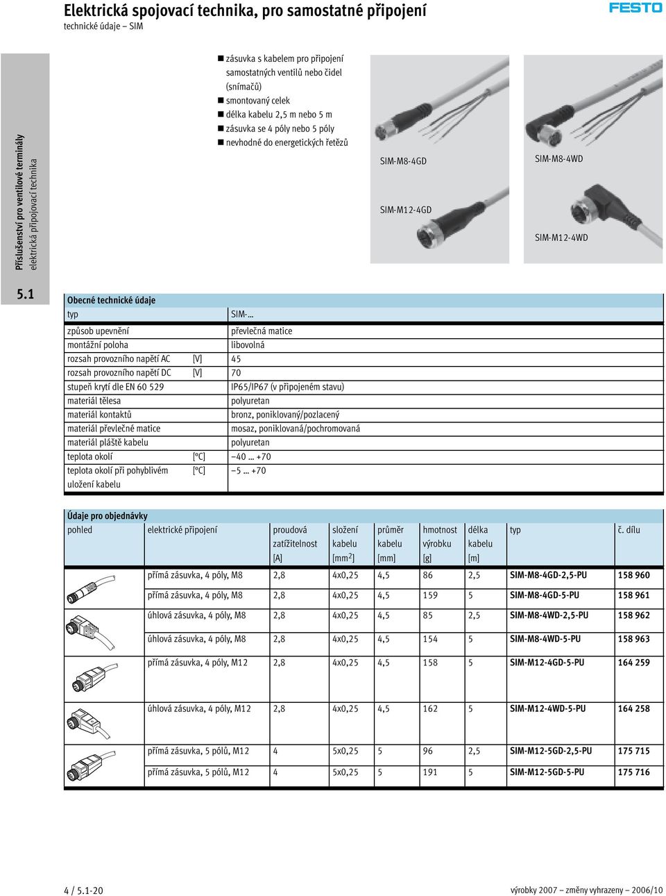 napětí DC [V] 70 stupeň krytí dle EN 60 529 IP65/IP67 (v připojeném stavu) materiál tělesa polyuretan materiál kontaktů bronz, poniklovaný/pozlacený materiál převlečné matice mosaz,