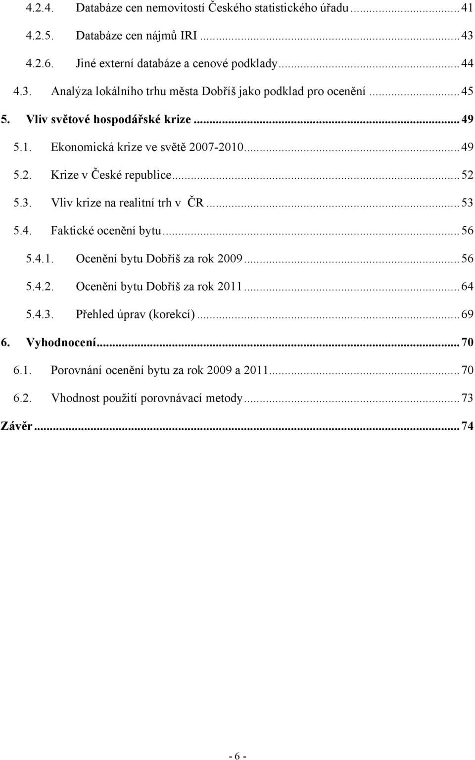 4. Faktické ocenění bytu... 56 5.4.1. Ocenění bytu Dobříš za rok 2009... 56 5.4.2. Ocenění bytu Dobříš za rok 2011... 64 5.4.3. Přehled úprav (korekcí)... 69 6.