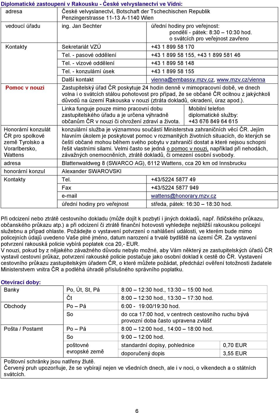 o svátcích pro veřejnost zavřeno Kontakty Sekretariát VZÚ +43 1 899 58 170 Pomoc v nouzi Honorární konzulát ČR pro spolkové země Tyrolsko a Vorarlbersko, Wattens adresa honorární konzul Tel.