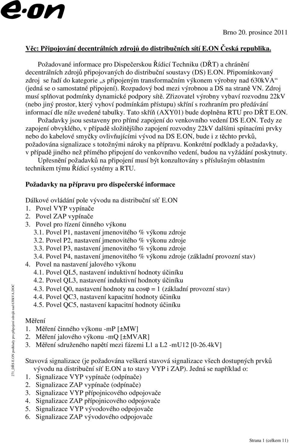 Připomínkovaný zdroj se řadí do kategorie s připojeným transformačním výkonem výrobny nad 630kVA (jedná se o samostatné připojení). Rozpadový bod mezi výrobnou a DS na straně VN.