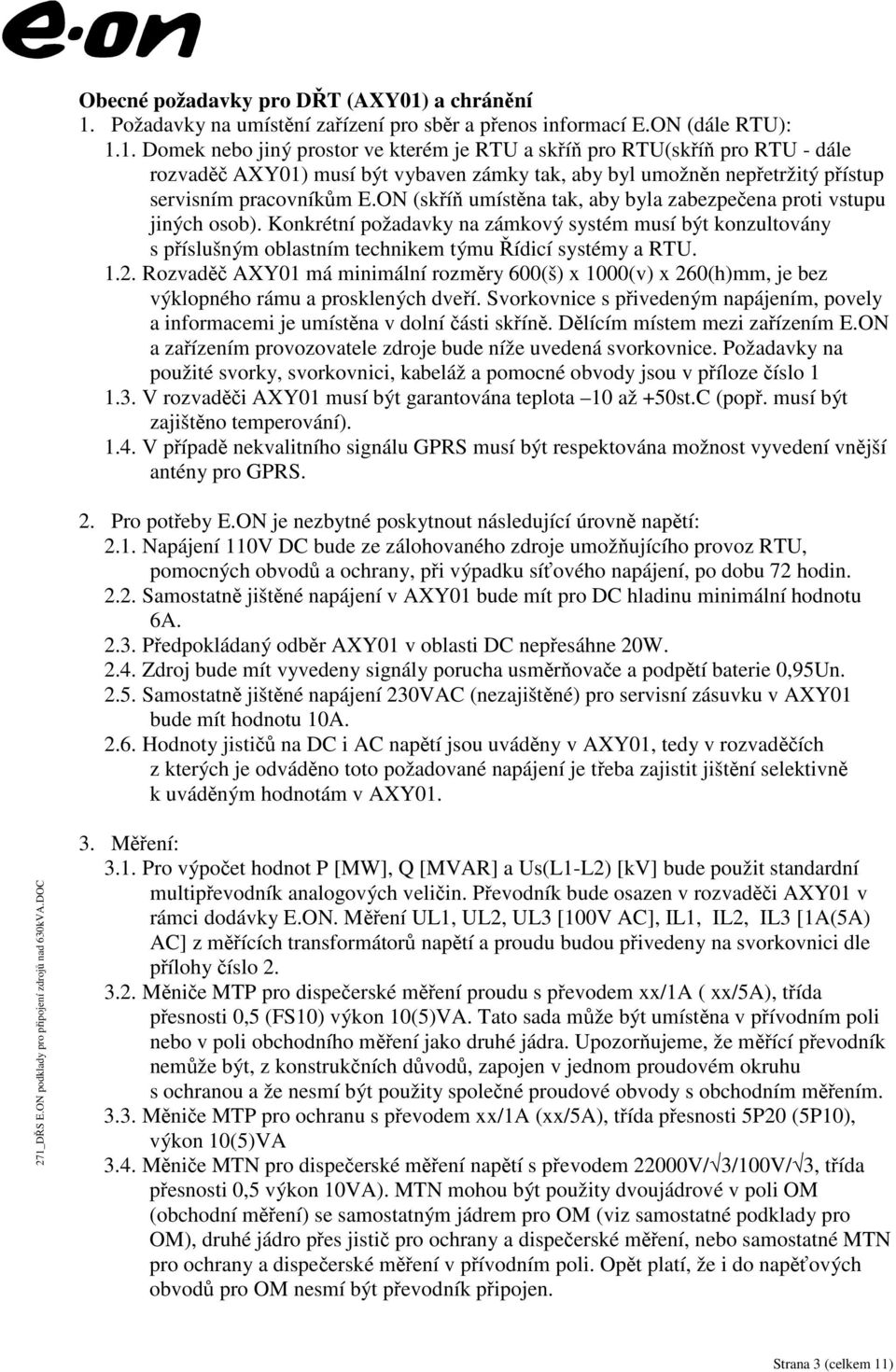 ON (skříň umístěna tak, aby byla zabezpečena proti vstupu jiných osob). Konkrétní požadavky na zámkový systém musí být konzultovány s příslušným oblastním technikem týmu Řídicí systémy a RTU. 1.2.