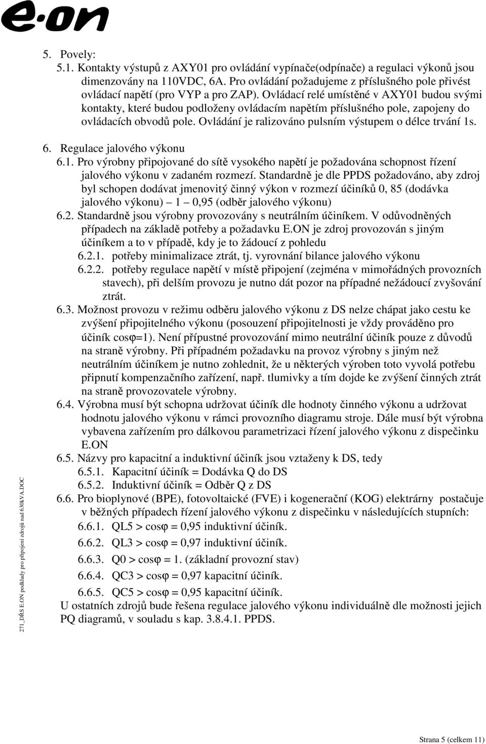 Ovládací relé umístěné v AXY01 budou svými kontakty, které budou podloženy ovládacím napětím příslušného pole, zapojeny do ovládacích obvodů pole.