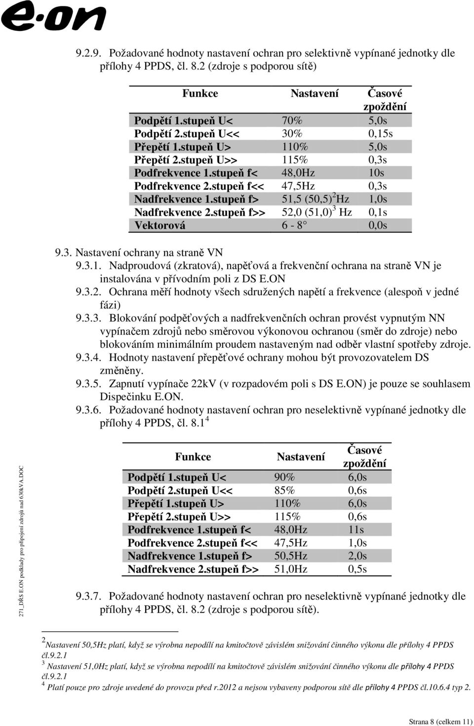 stupeň f> 51,5 (50,5) 2 Hz 1,0s Nadfrekvence 2.stupeň f>> 52,0 (51,0) 3 Hz 0,1s Vektorová 6-8 0,0s 9.3. Nastavení ochrany na straně VN 9.3.1. Nadproudová (zkratová), napěťová a frekvenční ochrana na straně VN je instalována v přívodním poli z DS E.