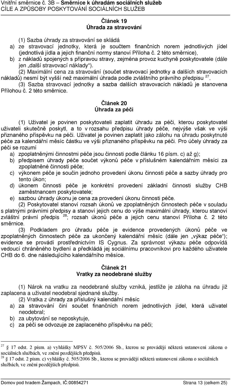 (2) Maximální cena za stravování (součet stravovací jednotky a dalších stravovacích nákladů) nesmí být vyšší než maximální úhrada podle zvláštního právního předpisu 27.