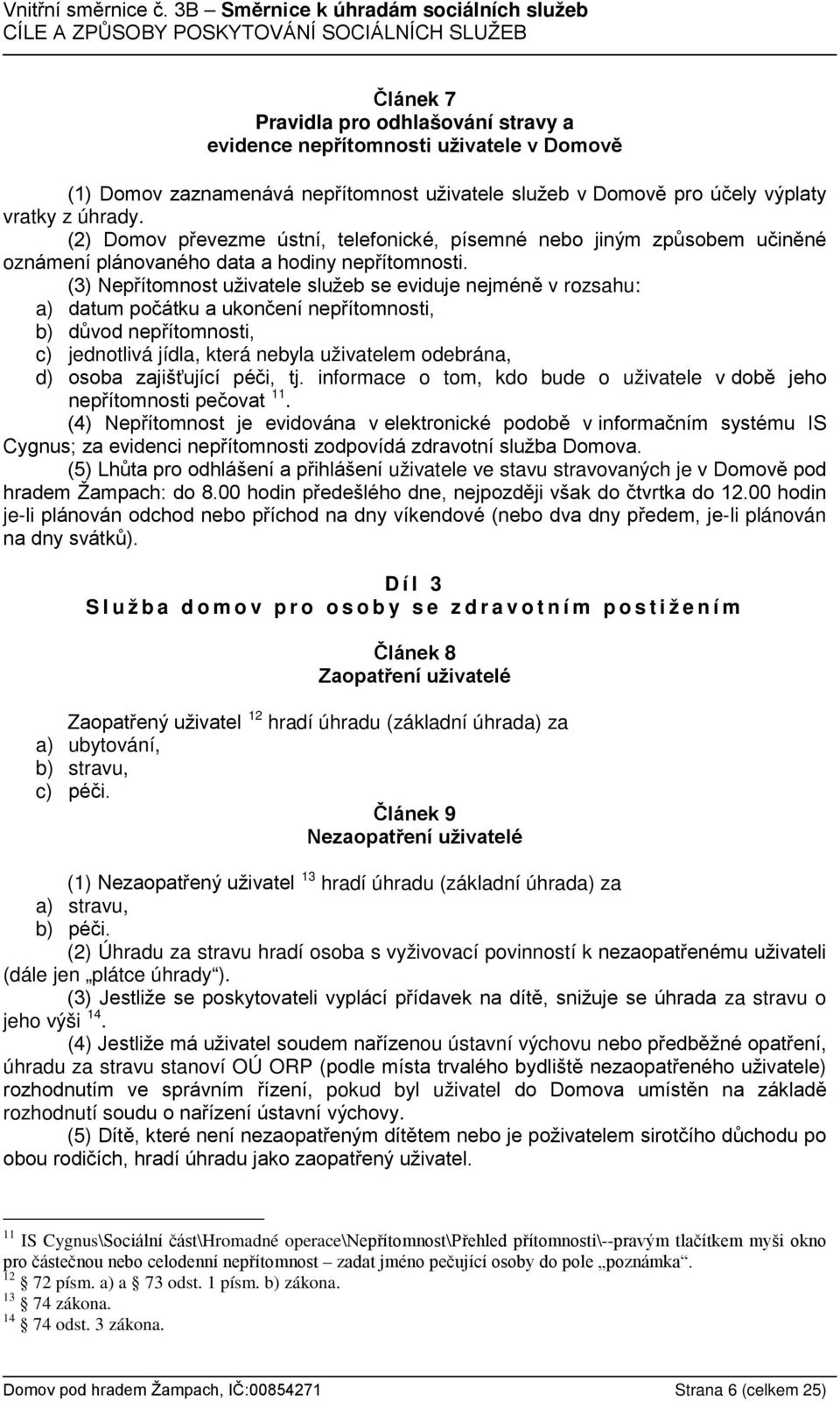 (3) Nepřítomnost uživatele služeb se eviduje nejméně v rozsahu: a) datum počátku a ukončení nepřítomnosti, b) důvod nepřítomnosti, c) jednotlivá jídla, která nebyla uživatelem odebrána, d) osoba