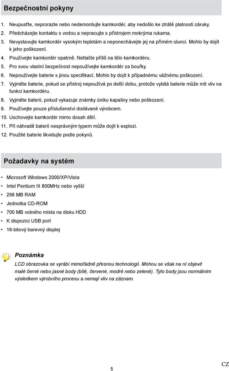 Pro svou vlastní bezpečnost nepoužívejte kamkordér za bouřky. 6. Nepoužívejte baterie s jinou specifikací. Mohlo by dojít k případnému vážnému poškození. 7.