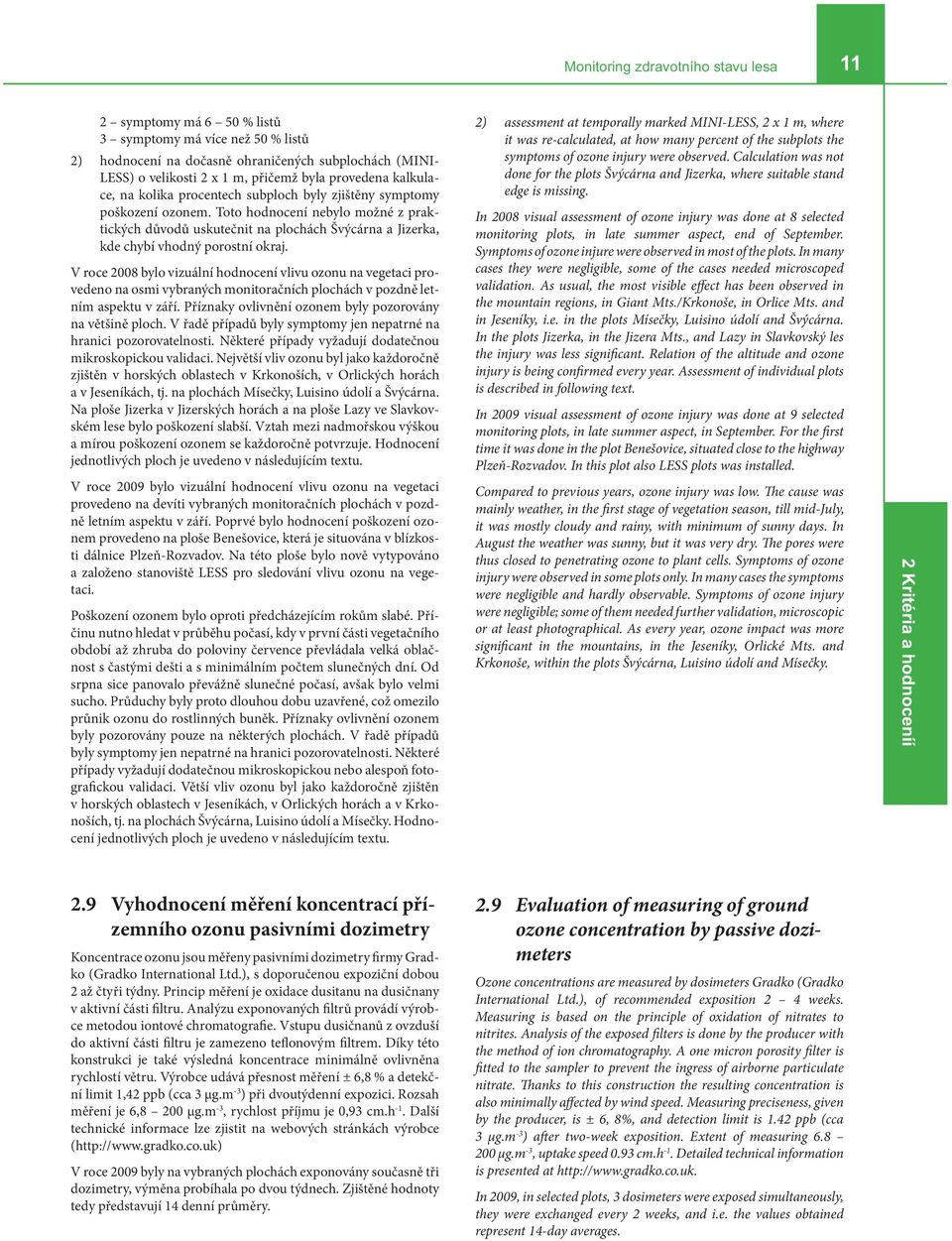 V roce 2008 bylo vizuální hodnocení vlivu ozonu na vegetaci provedeno na osmi vybraných monitoračních plochách v pozdně letním aspektu v září.